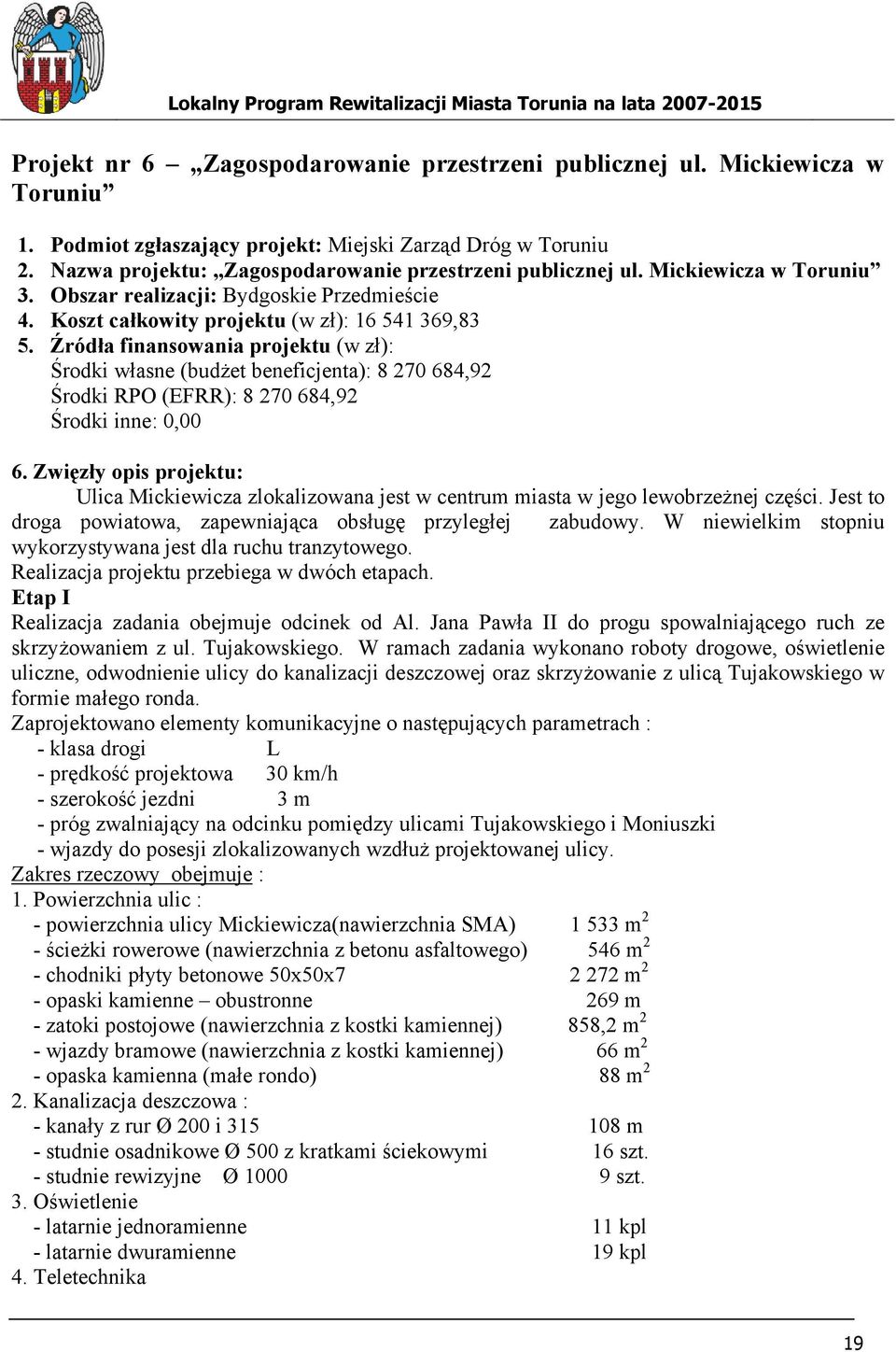 Źródła finansowania projektu (w zł): Środki własne (budżet beneficjenta): 8 270 684,92 Środki RPO (EFRR): 8 270 684,92 Środki inne: 0,00 6.