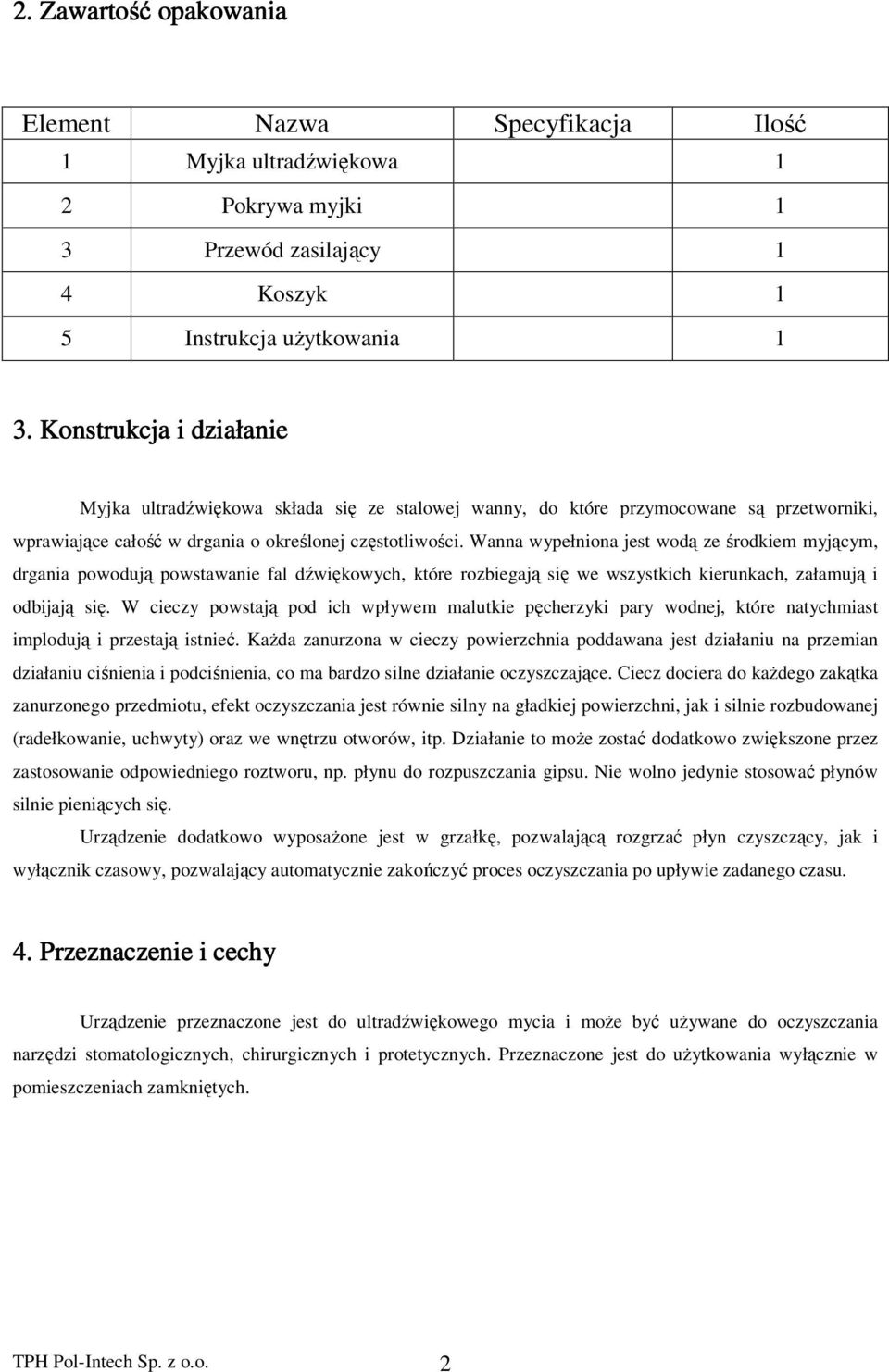 Wanna wypełniona jest wodą ze środkiem myjącym, drgania powodują powstawanie fal dźwiękowych, które rozbiegają się we wszystkich kierunkach, załamują i odbijają się.