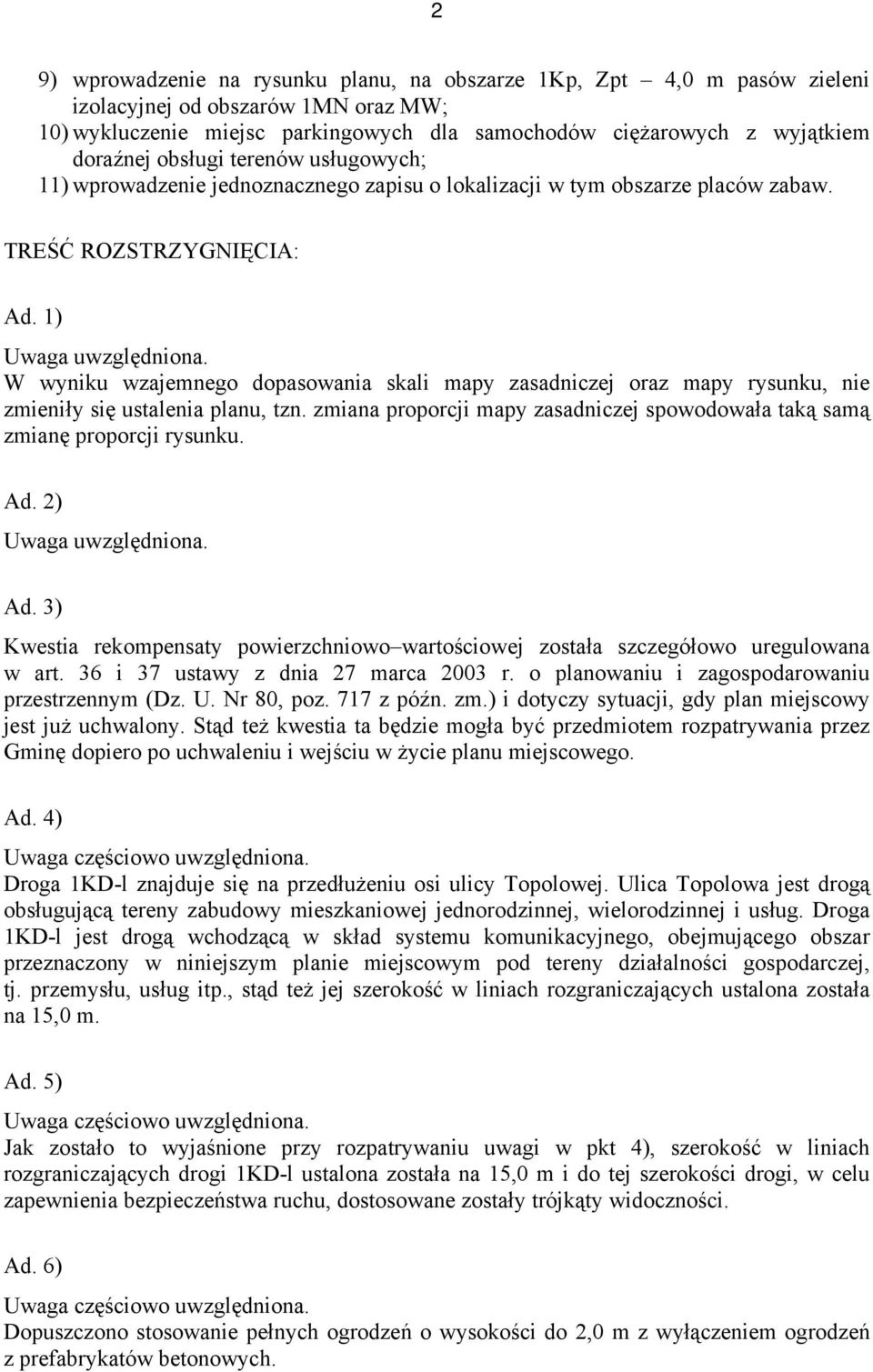 W wyniku wzajemnego dopasowania skali mapy zasadniczej oraz mapy rysunku, nie zmieniły się ustalenia planu, tzn. zmiana proporcji mapy zasadniczej spowodowała taką samą zmianę proporcji rysunku. Ad.