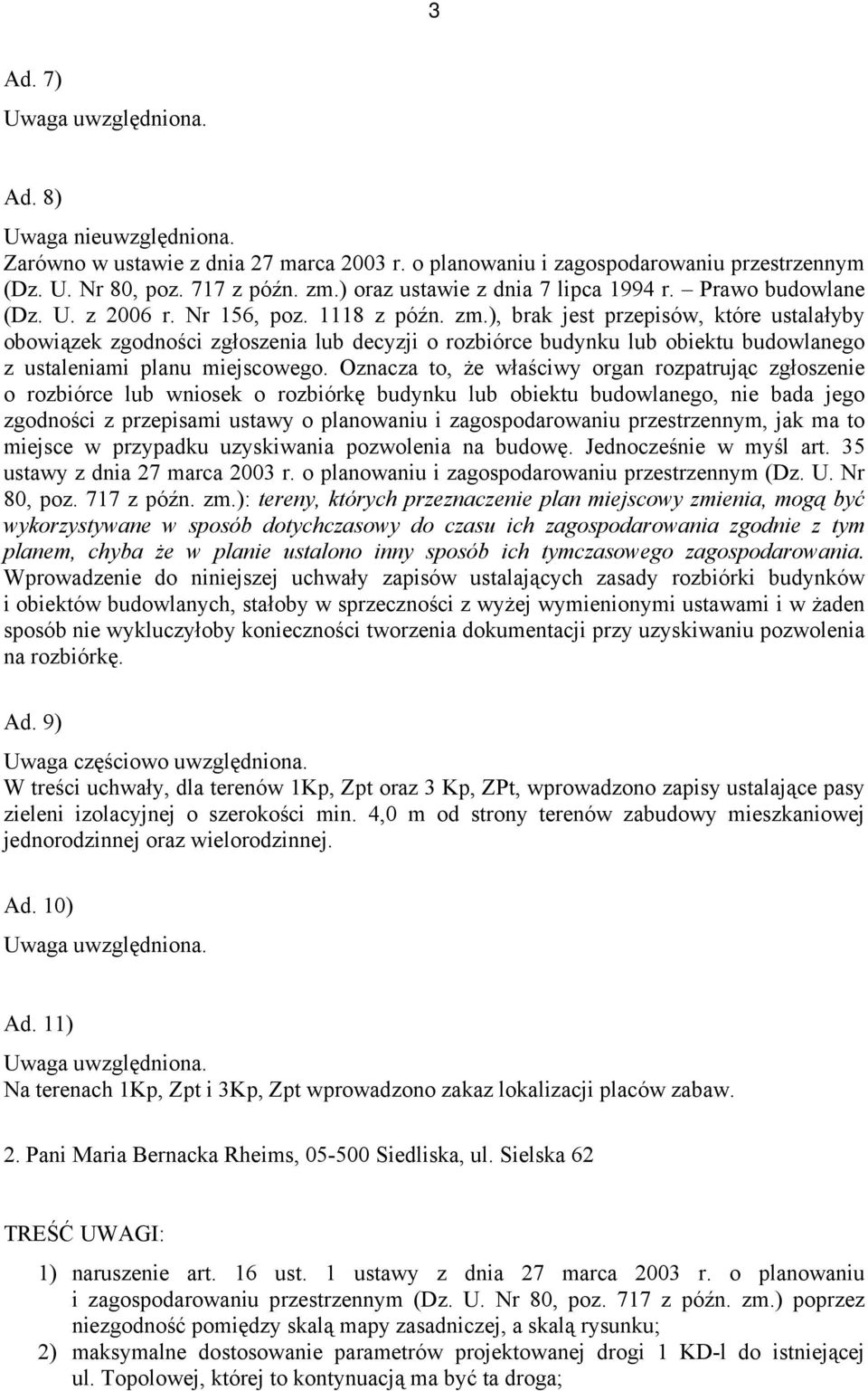 Oznacza to, że właściwy organ rozpatrując zgłoszenie o rozbiórce lub wniosek o rozbiórkę budynku lub obiektu budowlanego, nie bada jego zgodności z przepisami ustawy o planowaniu i zagospodarowaniu