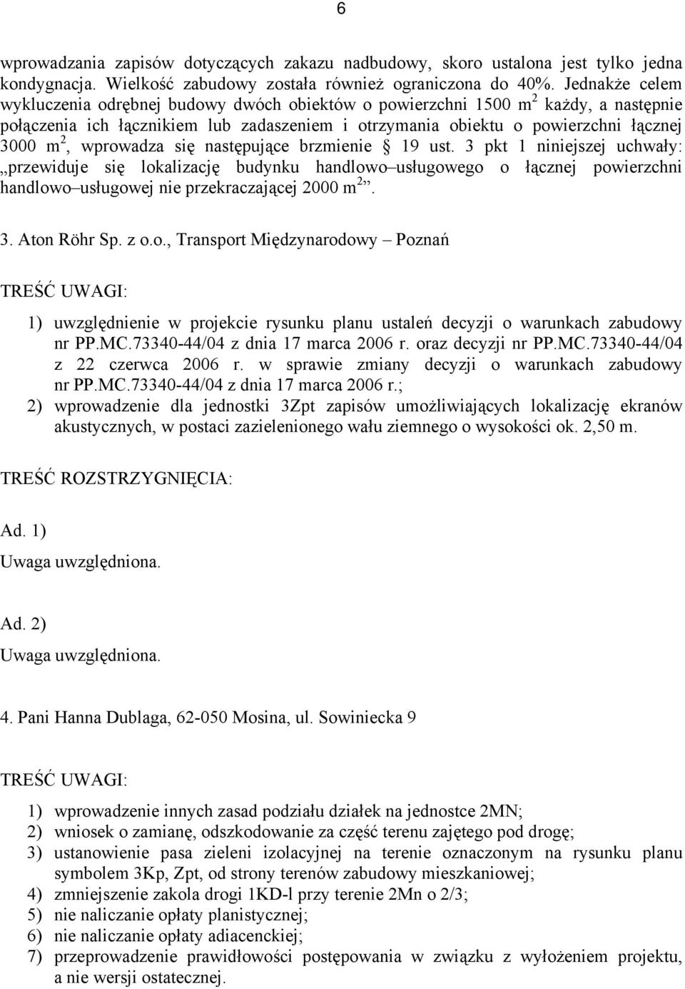 wprowadza się następujące brzmienie 19 ust. 3 pkt 1 niniejszej uchwały: przewiduje się lokalizację budynku handlowo usługowego o łącznej powierzchni handlowo usługowej nie przekraczającej 2000 m 2. 3. Aton Röhr Sp.