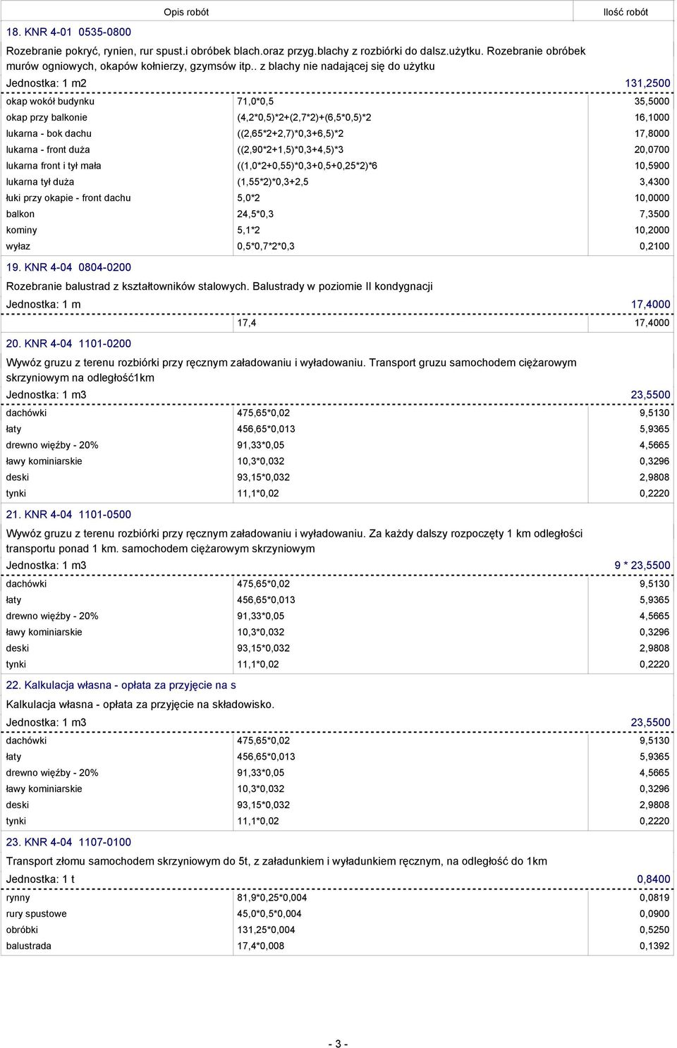 ((2,65*2+2,7)*0,3+6,5)*2 17,8000 lukarna - front duża ((2,90*2+1,5)*0,3+4,5)*3 20,0700 lukarna front i tył mała ((1,0*2+0,55)*0,3+0,5+0,25*2)*6 10,5900 lukarna tył duża (1,55*2)*0,3+2,5 3,4300 łuki