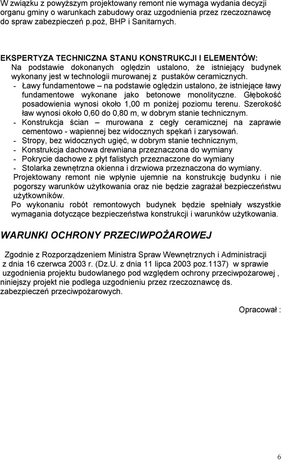 - Ławy fundamentowe na podstawie oględzin ustalono, że istniejące ławy fundamentowe wykonane jako betonowe monolityczne. Głębokość posadowienia wynosi około 1,00 m poniżej poziomu terenu.