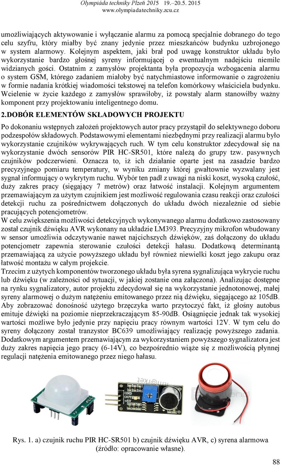 Ostatnim z zamysłów projektanta była propozycja wzbogacenia alarmu o system GSM, którego zadaniem miałoby być natychmiastowe informowanie o zagrożeniu w formie nadania krótkiej wiadomości tekstowej