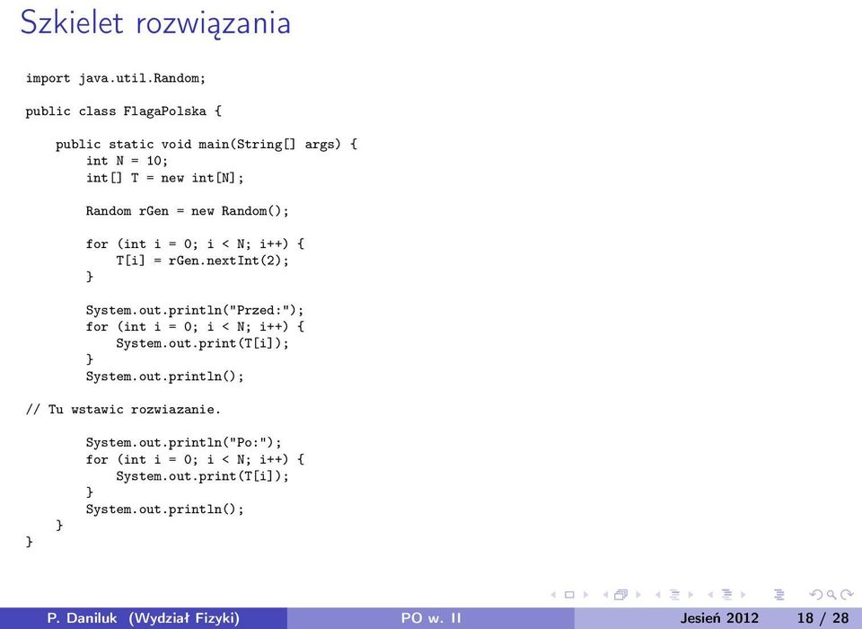 Random(); for (int i = 0; i < N; i++) { T[i] = rgen.nextint(2); System.out.println("Przed:"); for (int i = 0; i < N; i++) { System.