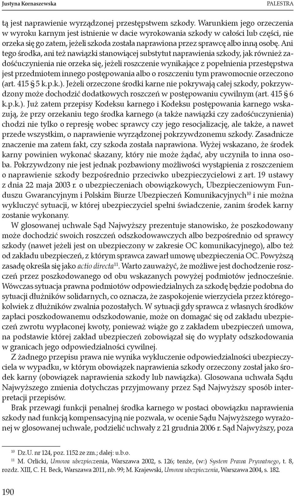 Ani tego środka, ani też nawiązki stanowiącej substytut naprawienia szkody, jak również zadośćuczynienia nie orzeka się, jeżeli roszczenie wynikające z popełnienia przestępstwa jest przedmiotem