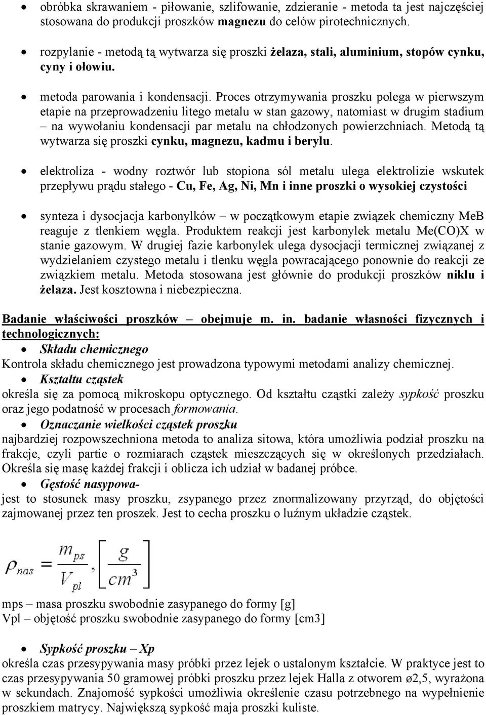 Proces otrzymywania proszku polega w pierwszym etapie na przeprowadzeniu litego metalu w stan gazowy, natomiast w drugim stadium na wywołaniu kondensacji par metalu na chłodzonych powierzchniach.