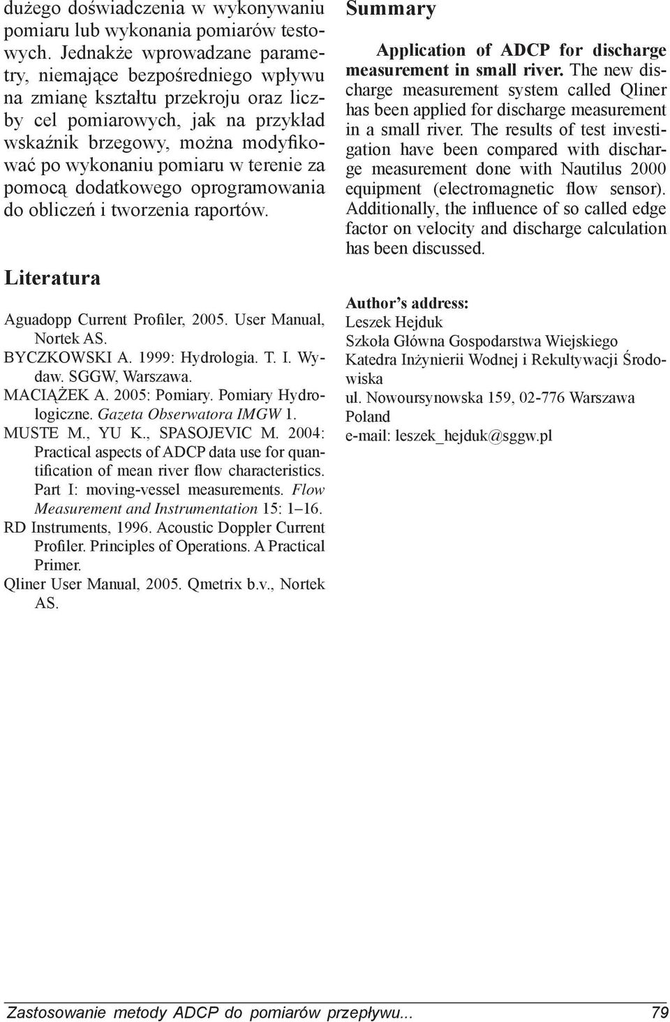 terenie za pomocą dodatkowego oprogramowania do obliczeń i tworzenia raportów. Literatura Aguadopp Current Profiler, 2005. User Manual, Nortek AS. BYCZKOWSKI A. 1999: Hydrologia. T. I. Wydaw.