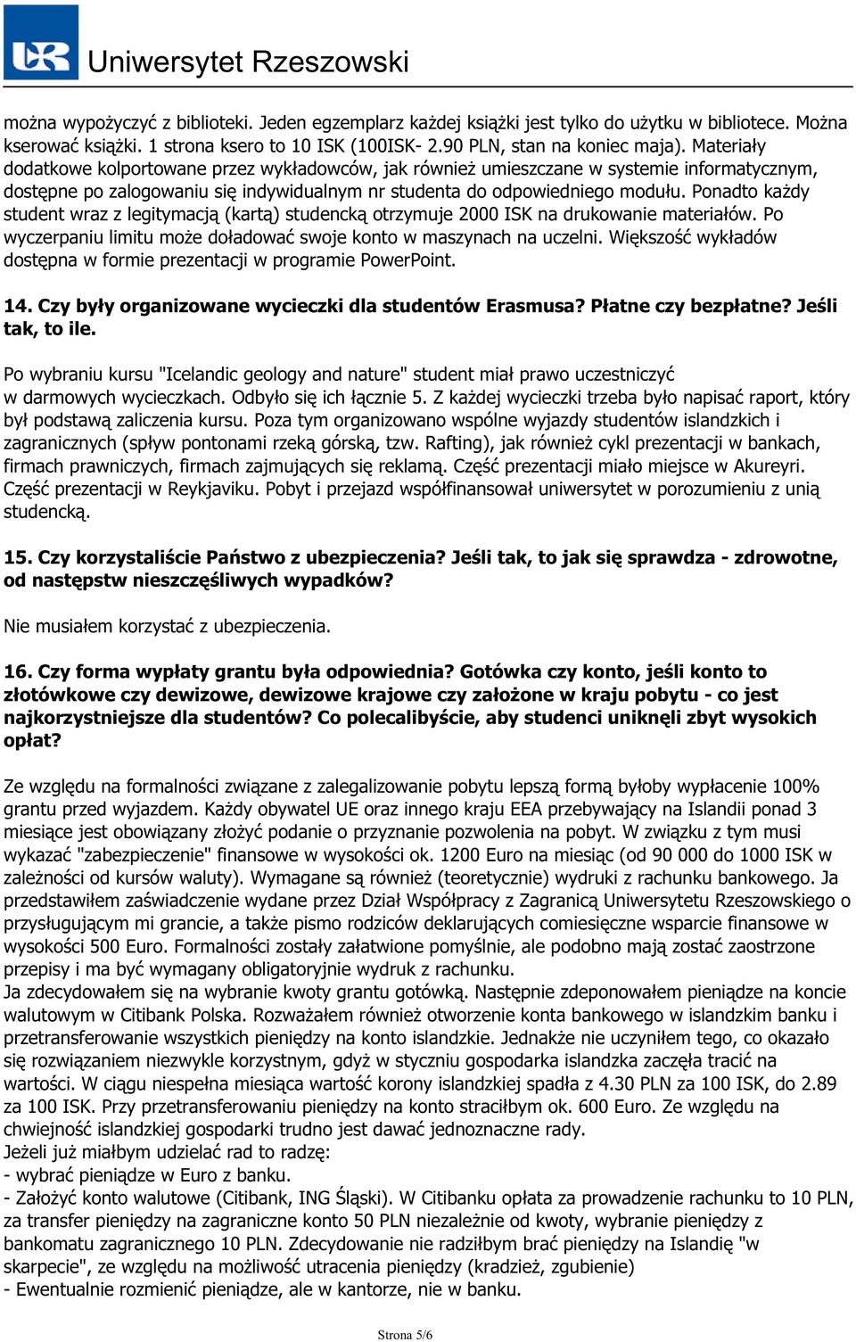 Ponadto każdy student wraz z legitymacją (kartą) studencką otrzymuje 2000 ISK na drukowanie materiałów. Po wyczerpaniu limitu może doładować swoje konto w maszynach na uczelni.