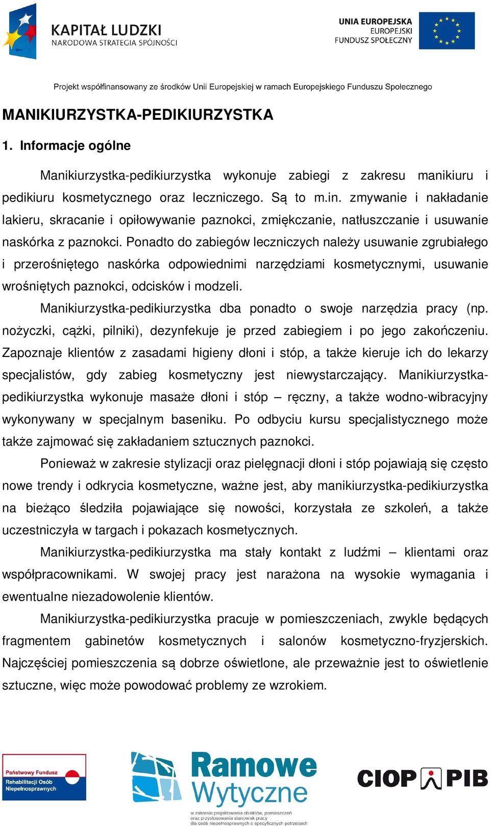 Ponadto do zabiegów leczniczych należy usuwanie zgrubiałego i przerośniętego naskórka odpowiednimi narzędziami kosmetycznymi, usuwanie wrośniętych paznokci, odcisków i modzeli.