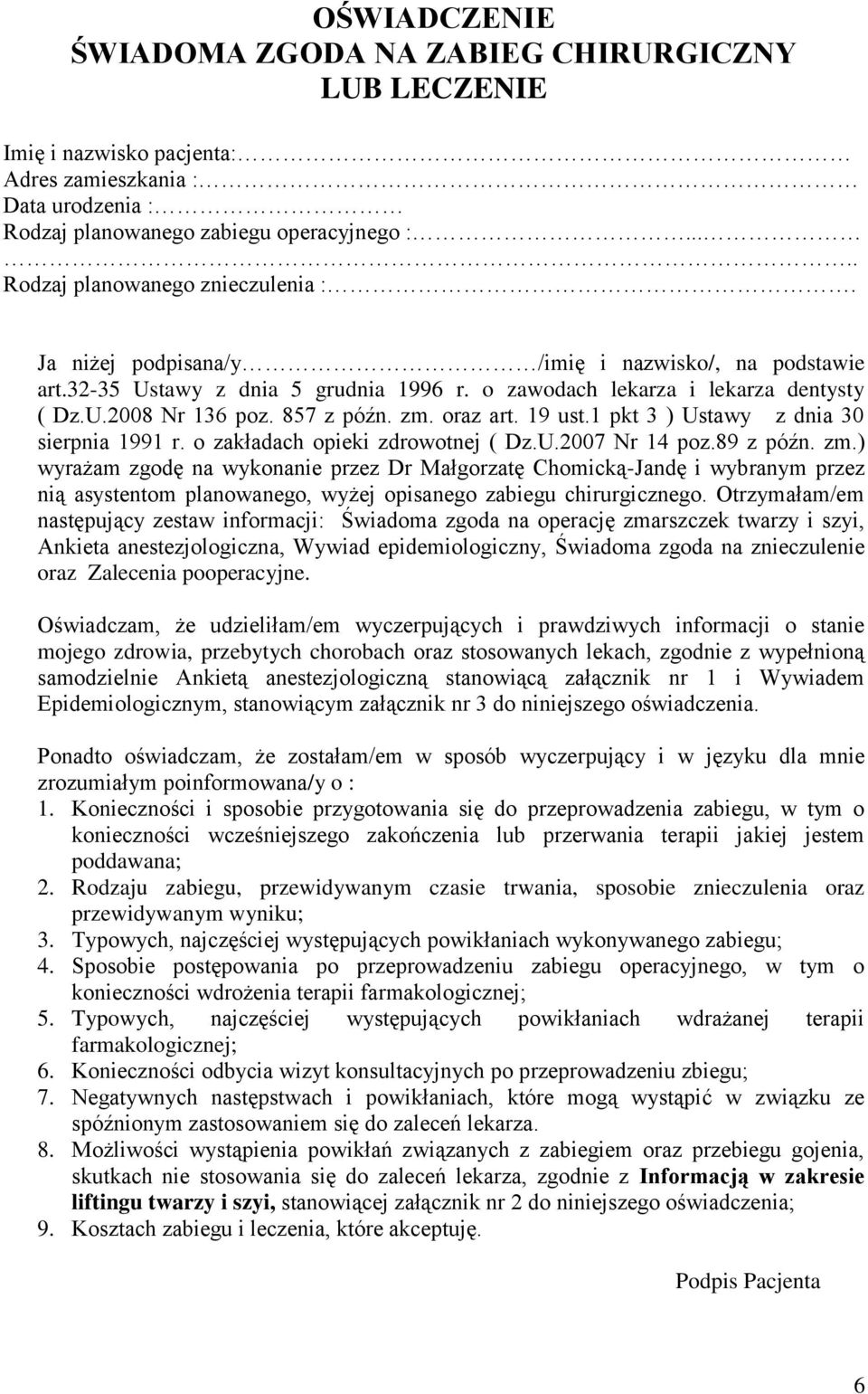 857 z późn. zm. oraz art. 19 ust.1 pkt 3 ) Ustawy z dnia 30 sierpnia 1991 r. o zakładach opieki zdrowotnej ( Dz.U.2007 Nr 14 poz.89 z późn. zm.) wyrażam zgodę na wykonanie przez Dr Małgorzatę Chomicką-Jandę i wybranym przez nią asystentom planowanego, wyżej opisanego zabiegu chirurgicznego.