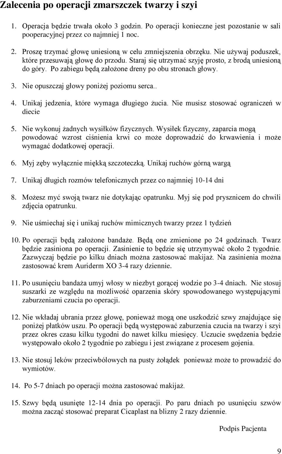 Po zabiegu będą założone dreny po obu stronach głowy. 3. Nie opuszczaj głowy poniżej poziomu serca.. 4. Unikaj jedzenia, które wymaga długiego żucia. Nie musisz stosować ograniczeń w diecie 5.