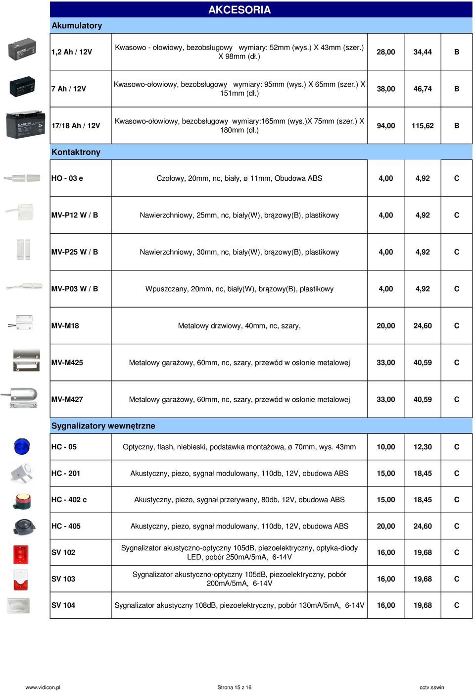 ) 94,00 115,62 B Kontaktrony HO - 03 e zołowy, 20mm, nc, biały, ø 11mm, Obudowa ABS 4,00 4,92 MV-P12 W / B Nawierzchniowy, 25mm, nc, biały(w), brązowy(b), plastikowy 4,00 4,92 MV-P25 W / B