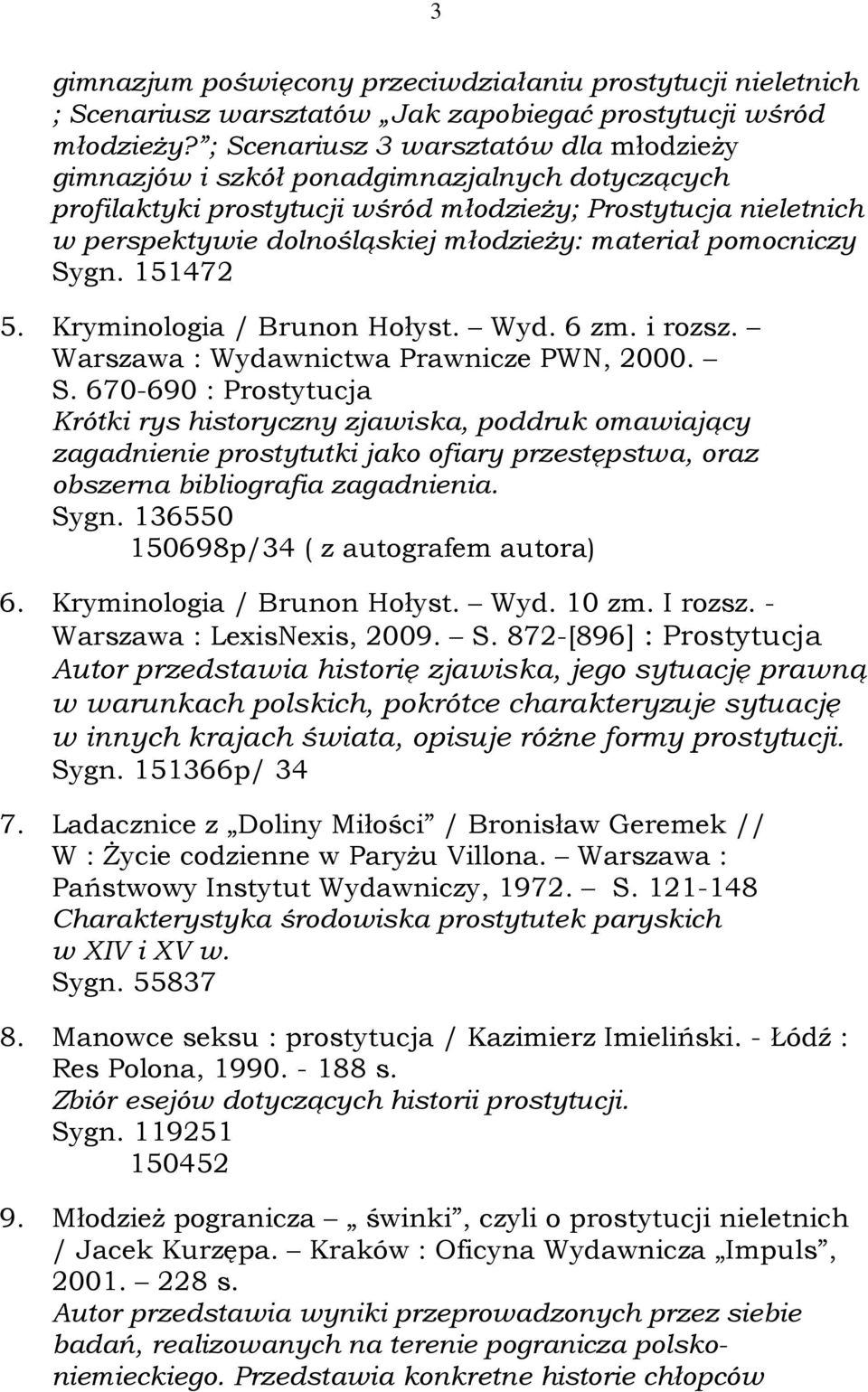 materiał pomocniczy Sygn. 151472 5. Kryminologia / Brunon Hołyst. Wyd. 6 zm. i rozsz. Warszawa : Wydawnictwa Prawnicze PWN, 2000. S. 670-690 : Prostytucja Krótki rys historyczny zjawiska, poddruk omawiający zagadnienie prostytutki jako ofiary przestępstwa, oraz obszerna bibliografia zagadnienia.