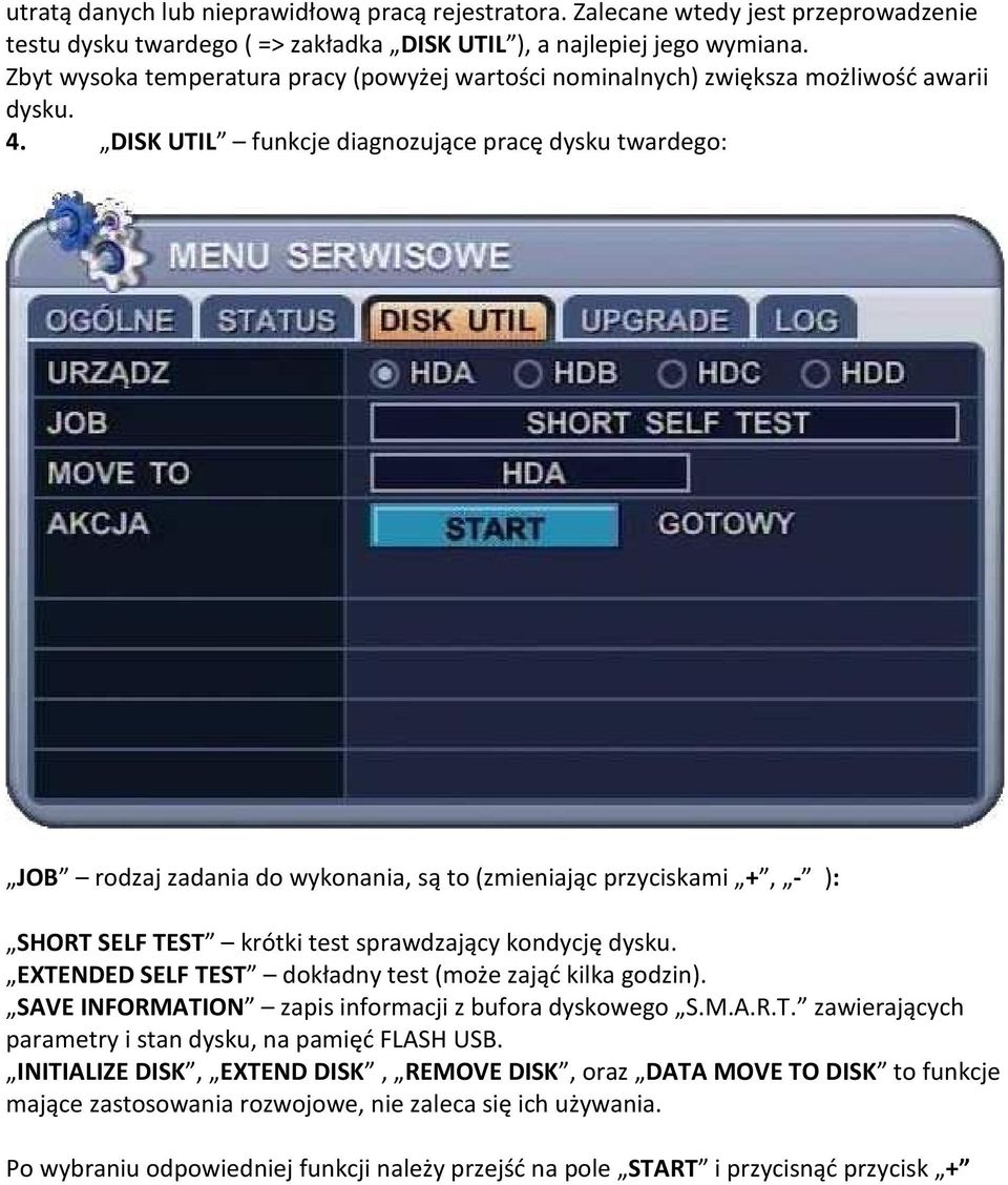 DISK UTIL funkcje diagnozujące pracę dysku twardego: JOB rodzaj zadania do wykonania, są to (zmieniając przyciskami +, - ): SHORT SELF TEST krótki test sprawdzający kondycję dysku.