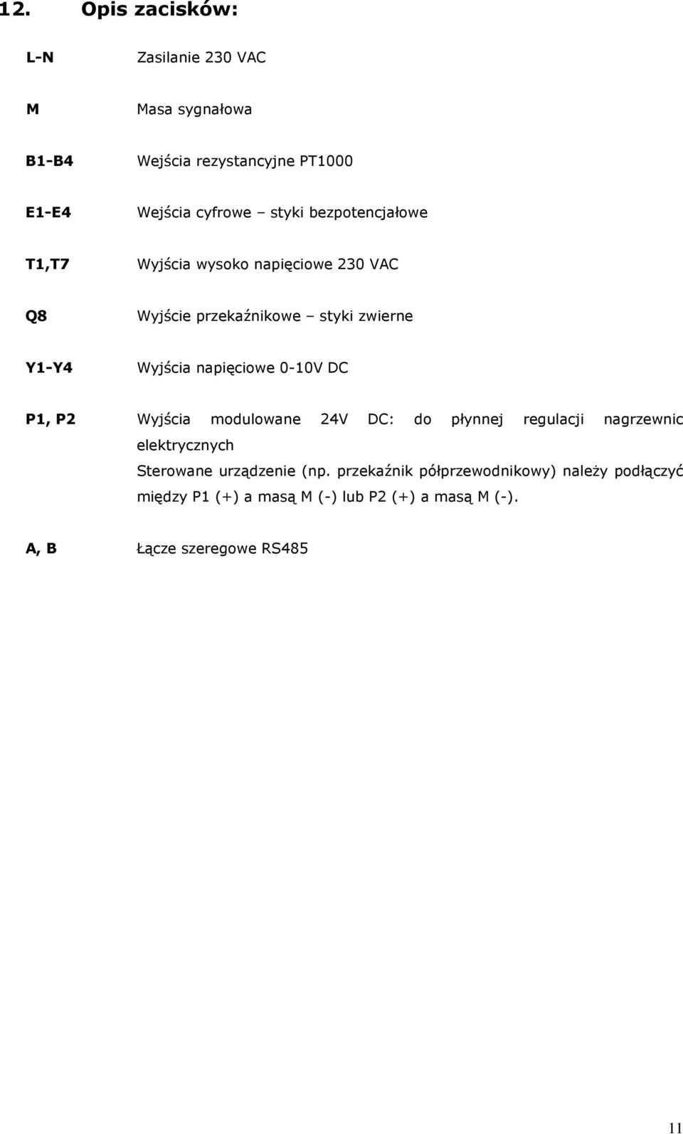 napięciowe 0-10V DC P1, P2 Wyjścia modulowane 24V DC: do płynnej regulacji nagrzewnic elektrycznych Sterowane