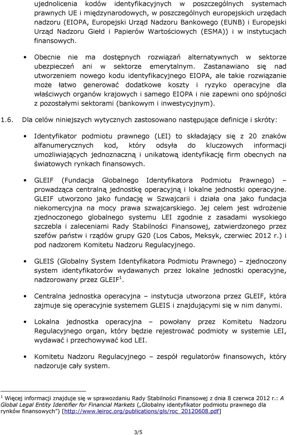 Zastanawiano się nad utworzeniem nowego kodu identyfikacyjnego EIOPA, ale takie rozwiązanie może łatwo generować dodatkowe koszty i ryzyko operacyjne dla właściwych organów krajowych i samego EIOPA i