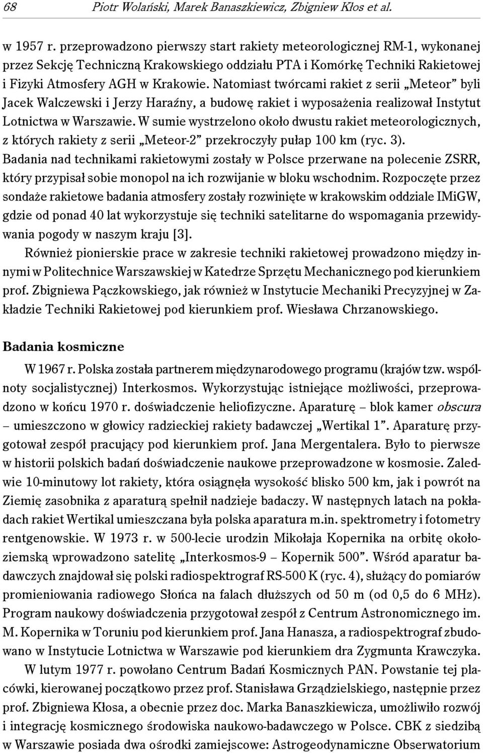 Natomiast twórcami rakiet z serii Meteor byli Jacek Walczewski i Jerzy Haraźny, a budowę rakiet i wyposażenia realizował Instytut Lotnictwa w Warszawie.