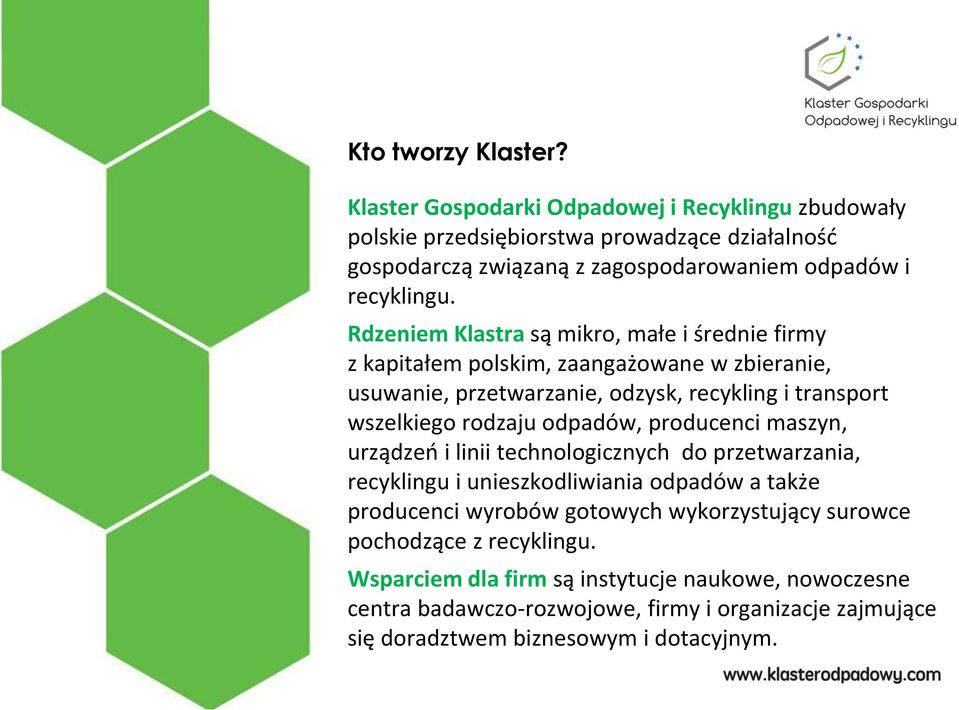 Rdzeniem Klastra są mikro, małe i średnie firmy z kapitałem polskim, zaangażowane w zbieranie, usuwanie, przetwarzanie, odzysk, recykling i transport wszelkiego rodzaju