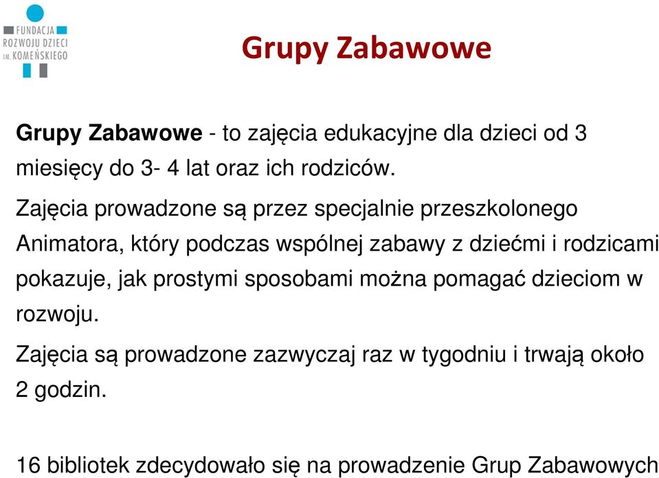 Zajęcia prowadzone są przez specjalnie przeszkolonego Animatora, który podczas wspólnej zabawy z dziećmi