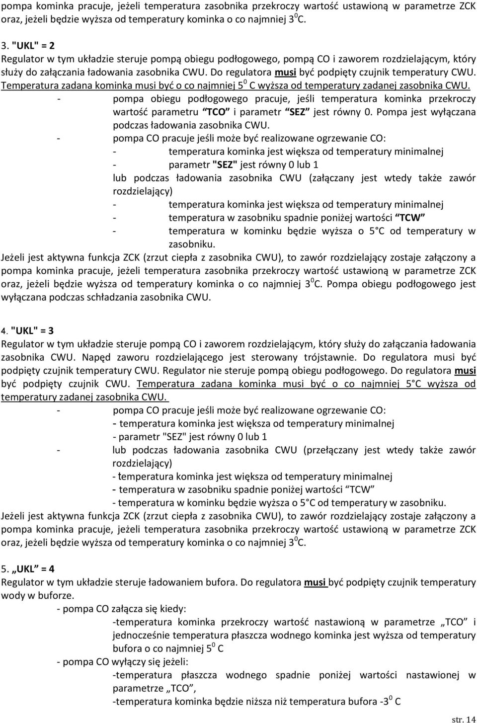 Do regulatora musi być podpięty czujnik temperatury CWU. Temperatura zadana kominka musi być o co najmniej 5 0 C wyższa od temperatury zadanej zasobnika CWU.