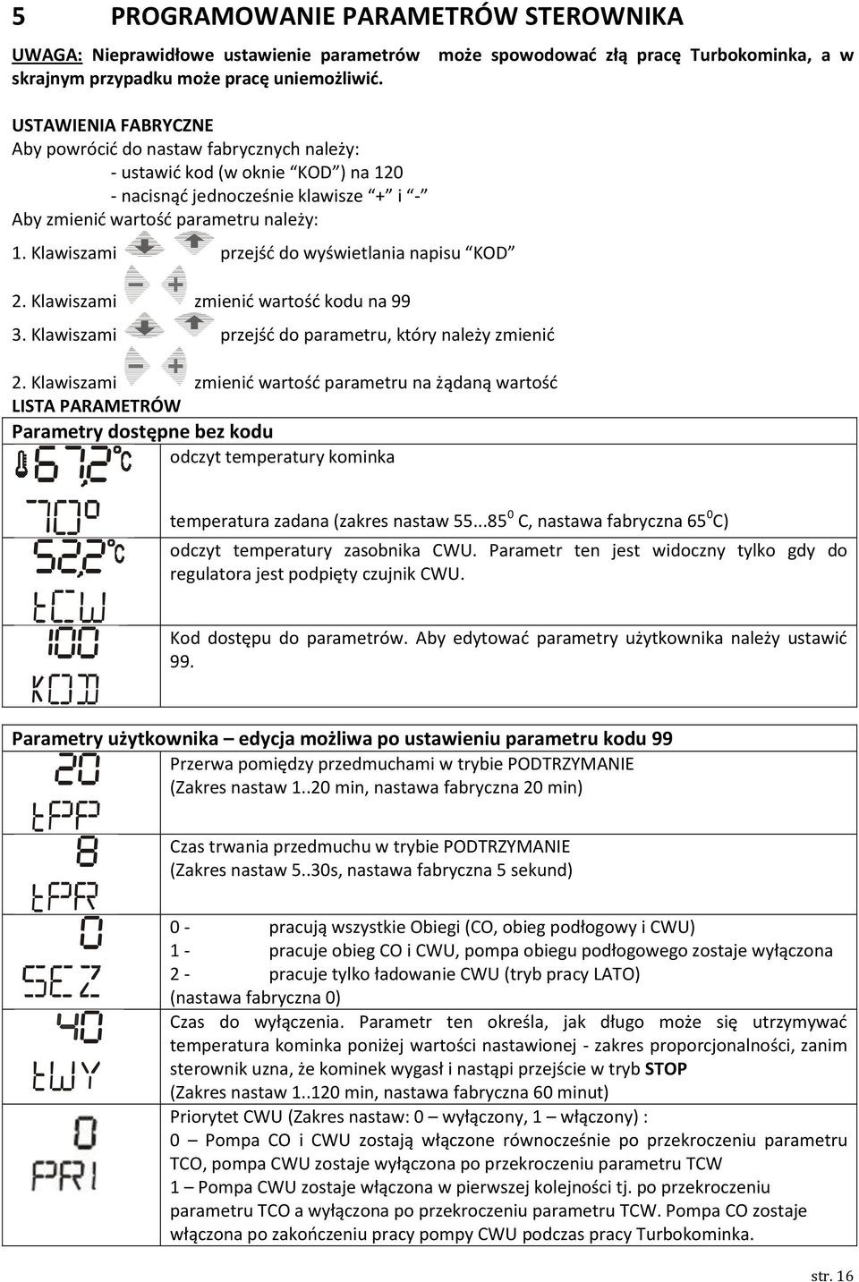 Klawiszami przejść do wyświetlania napisu KOD 2. Klawiszami zmienić wartość kodu na 99 3. Klawiszami przejść do parametru, który należy zmienić 2.