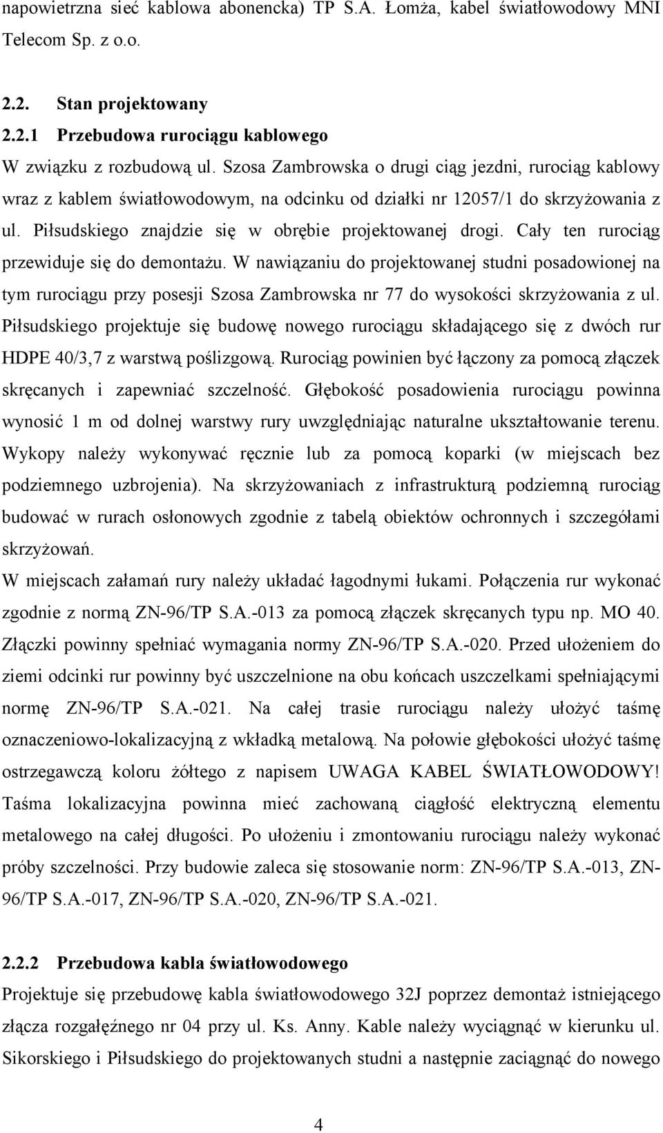 Cały ten rurociąg przewiduje się do demontażu. W nawiązaniu do projektowanej studni posadowionej na tym rurociągu przy posesji Szosa Zambrowska nr 77 do wysokości skrzyżowania z ul.