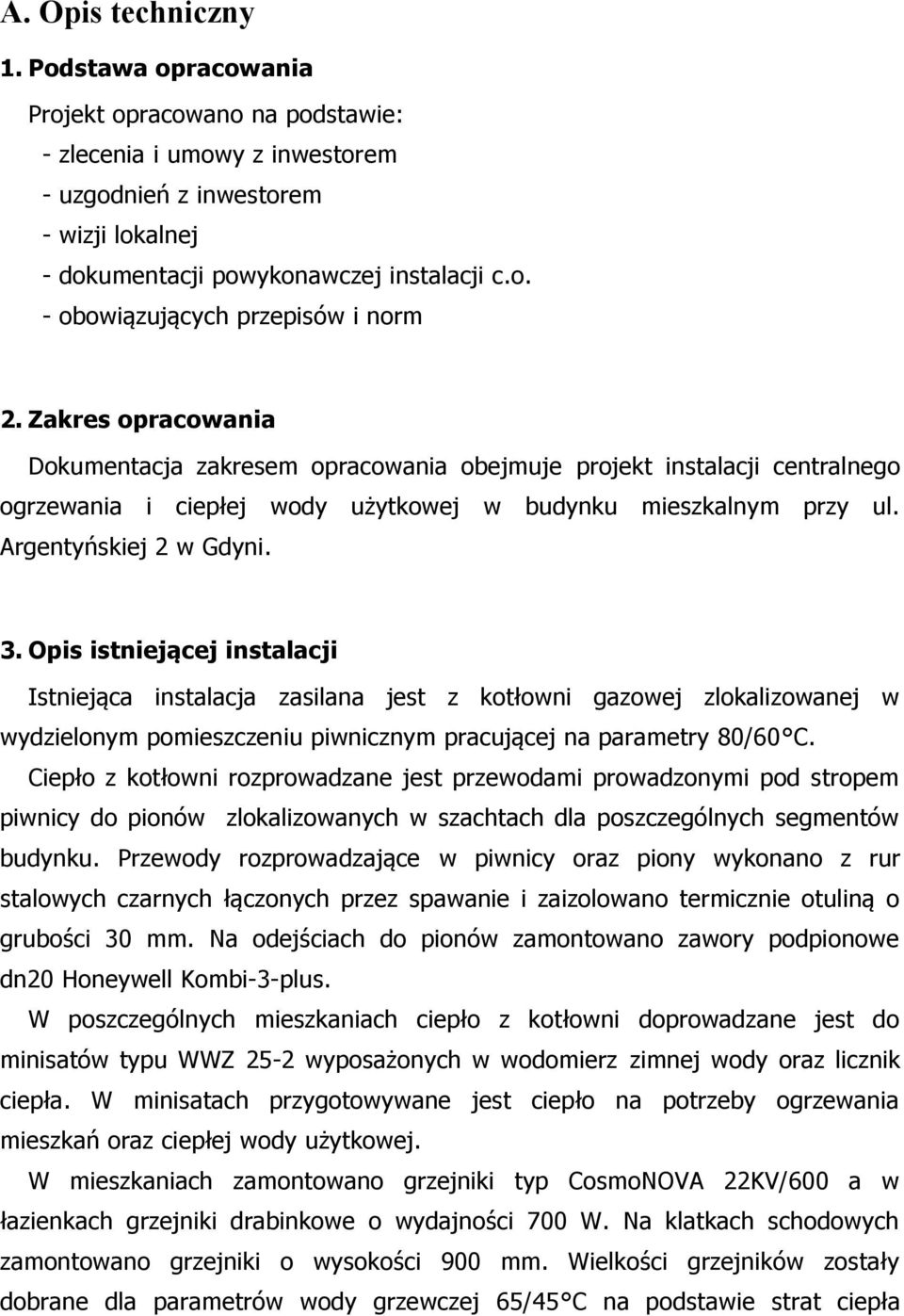 Opis istniejącej instalacji Istniejąca instalacja zasilana jest z kotłowni gazowej zlokalizowanej w wydzielonym pomieszczeniu piwnicznym pracującej na parametry 80/60 C.