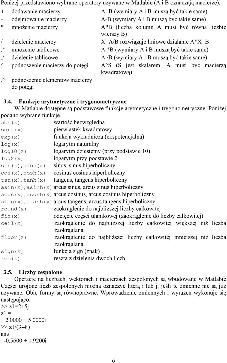 B) / dzielenie macierzy X=A/B rozwiązuje liniowe działanie A*X=B.* mnożenie tablicowe A.*B (wymiary A i B muszą być takie same)./ dzielenie tablicowe A.