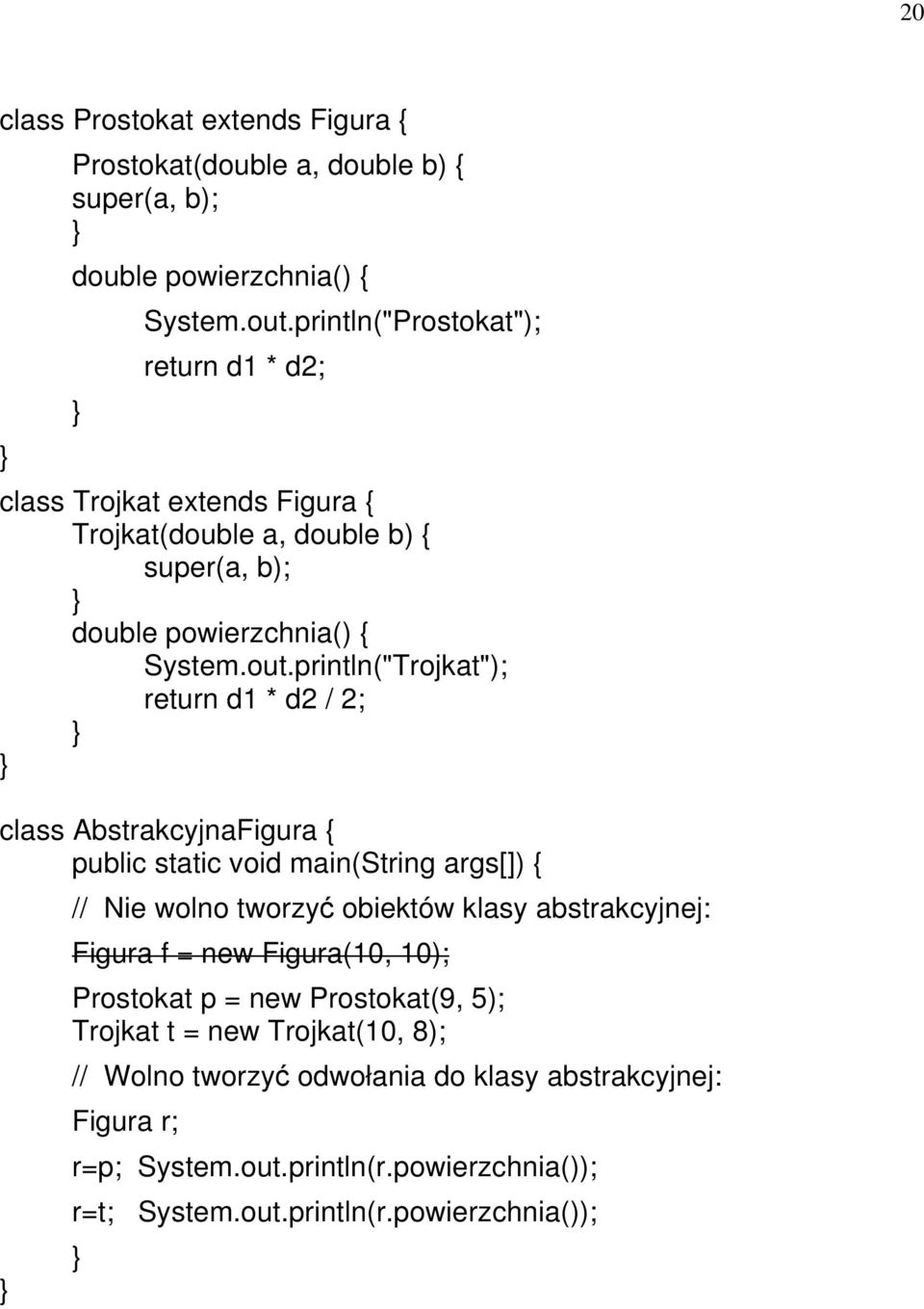 println("Trojkat"); return d1 * d2 / 2; class AbstrakcyjnaFigura { // Nie wolno tworzyć obiektów klasy abstrakcyjnej: Figura f = new Figura(10, 10);