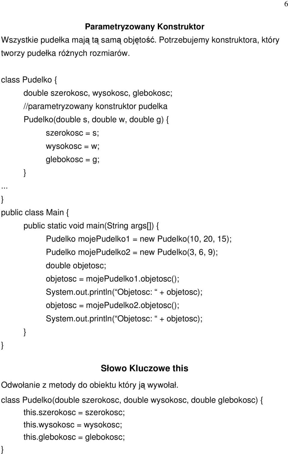 .. public class Main { Pudelko mojepudelko1 = new Pudelko(10, 20, 15); Pudelko mojepudelko2 = new Pudelko(3, 6, 9); double objetosc; objetosc = mojepudelko1.objetosc(); System.out.