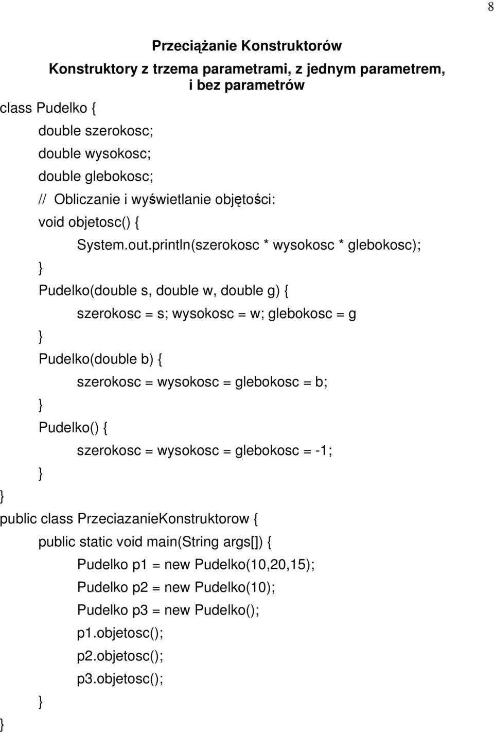 println(szerokosc * wysokosc * glebokosc); Pudelko(double s, double w, double g) { szerokosc = s; wysokosc = w; glebokosc = g Pudelko(double b) { Pudelko() {