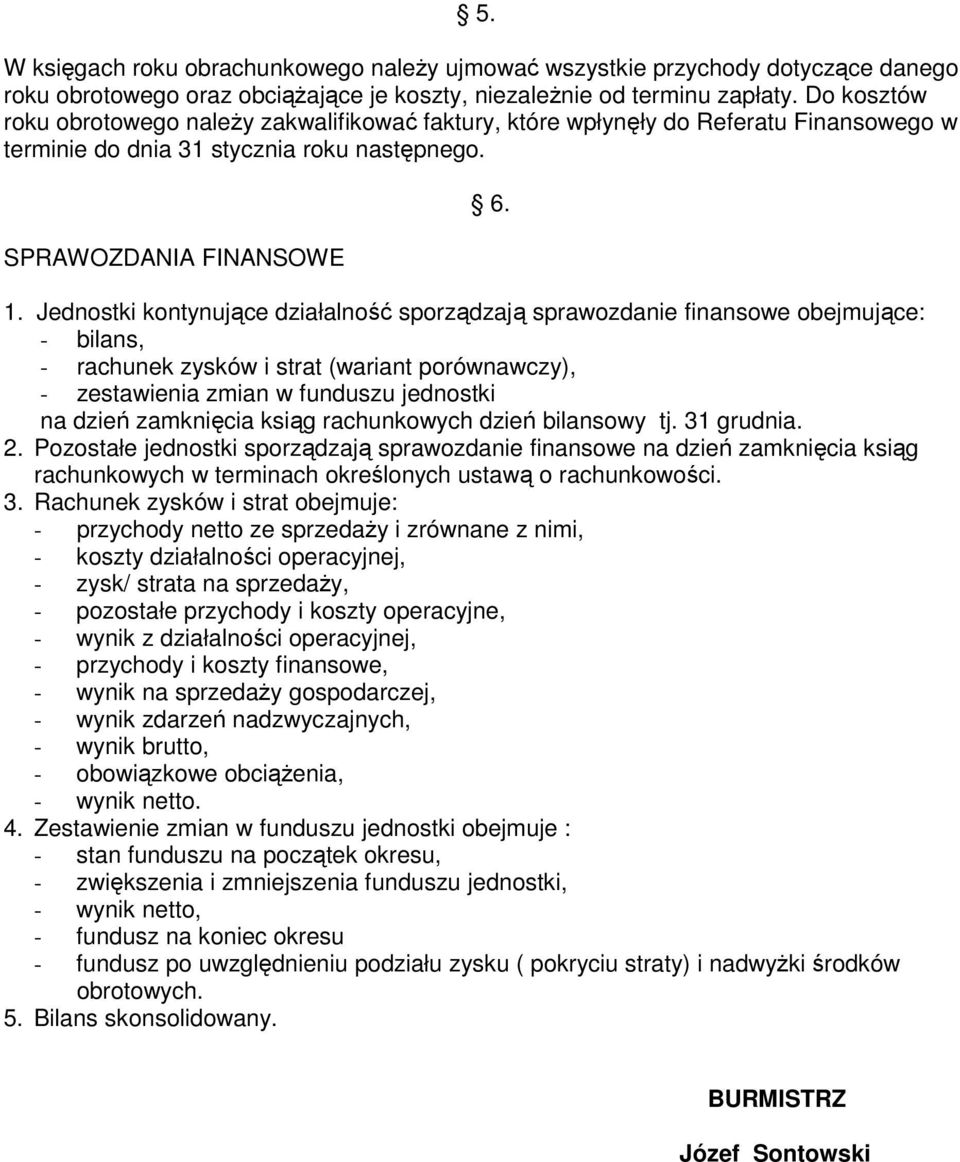 Jednostki kontynujące działalność sporządzają sprawozdanie finansowe obejmujące: - bilans, - rachunek zysków i strat (wariant porównawczy), - zestawienia zmian w funduszu jednostki na dzień