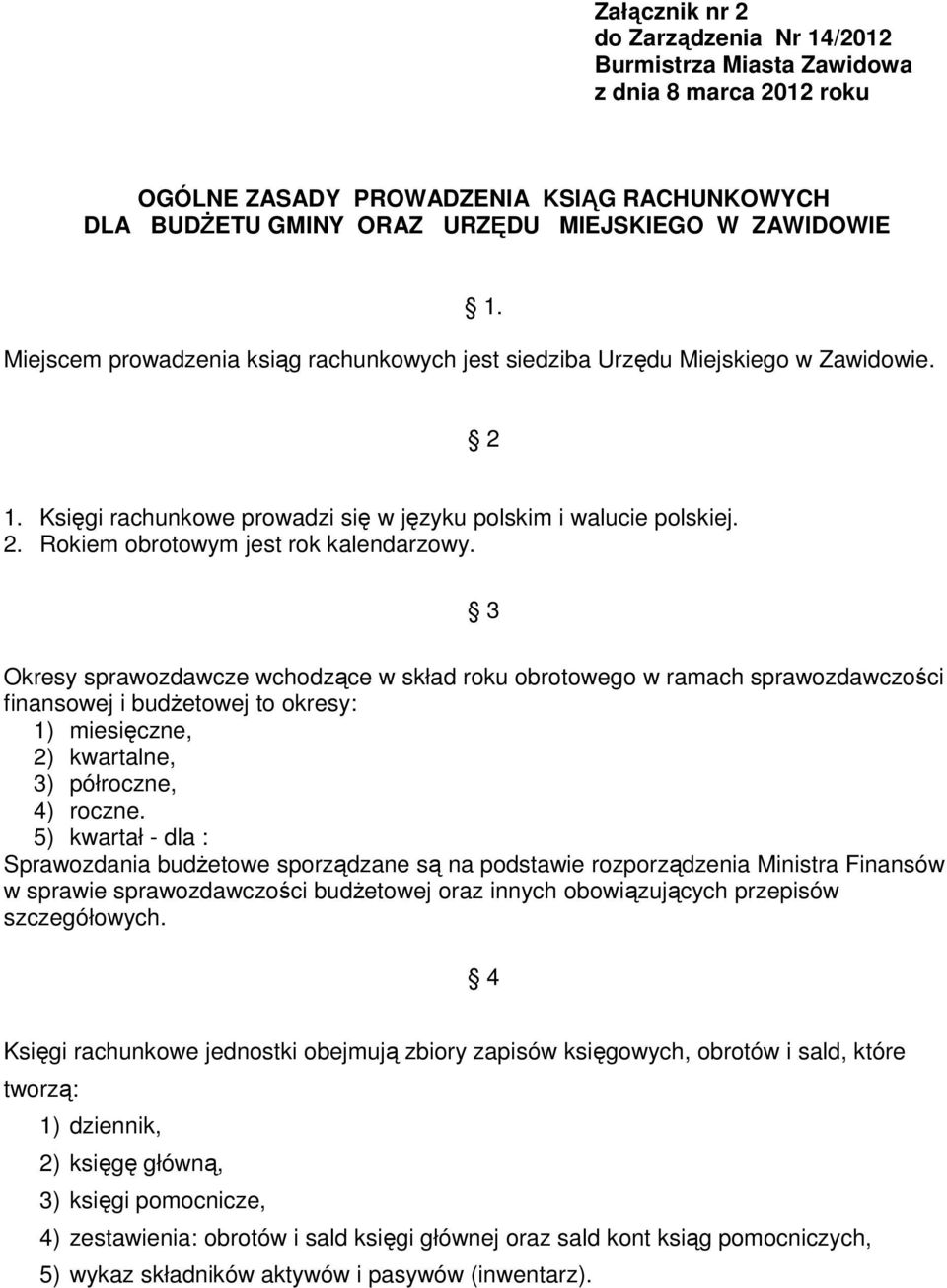 3 Okresy sprawozdawcze wchodzące w skład roku obrotowego w ramach sprawozdawczości finansowej i budżetowej to okresy: 1) miesięczne, 2) kwartalne, 3) półroczne, 4) roczne.