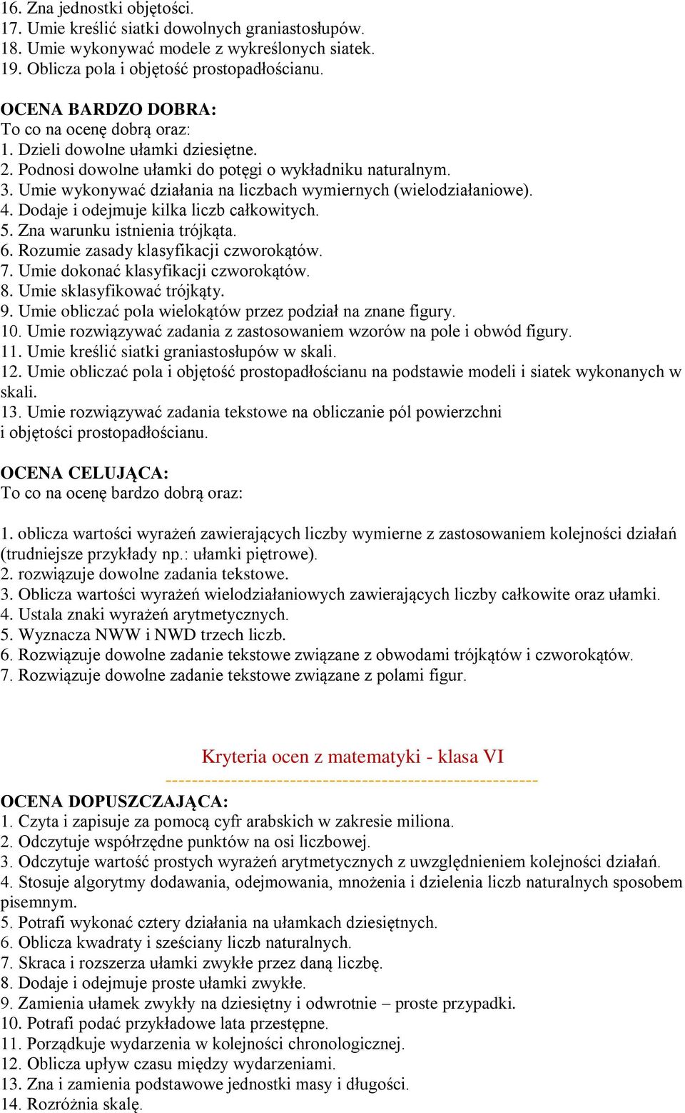 Umie wykonywać działania na liczbach wymiernych (wielodziałaniowe). 4. Dodaje i odejmuje kilka liczb całkowitych. 5. Zna warunku istnienia trójkąta. 6. Rozumie zasady klasyfikacji czworokątów. 7.