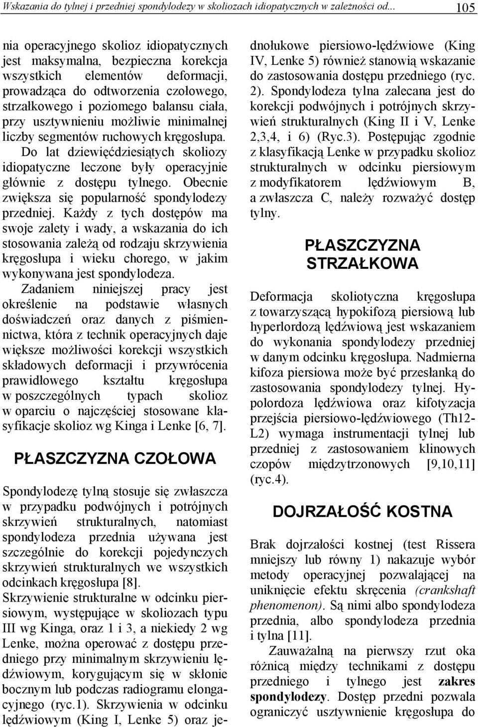 usztywnieniu możliwie minimalnej liczby segmentów ruchowych kręgosłupa. Do lat dziewięćdziesiątych skoliozy idiopatyczne leczone były operacyjnie głównie z dostępu tylnego.