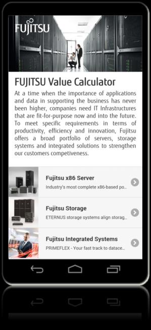 FUJITSU Value Calculator Helps to highlight the business values of PRIMERGY, ETERNUS and PRIMEFLEX and to find an appropriate solution Suitable for Fujitsu sales and pre-sales, partners and customers
