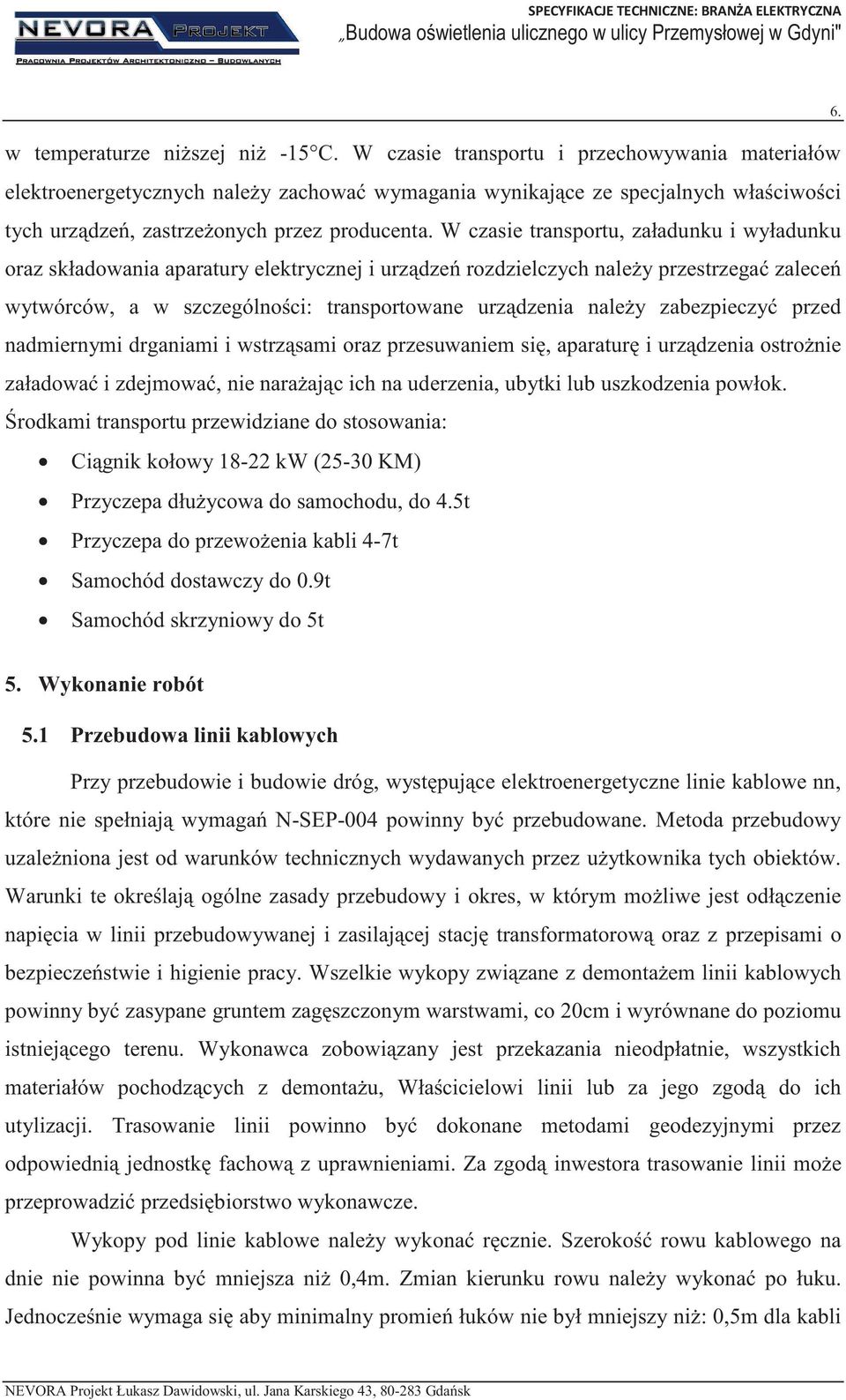 W czasie transportu, załadunku i wyładunku oraz składowania aparatury elektrycznej i urzdze rozdzielczych naley przestrzega zalece wytwórców, a w szczególnoci: transportowane urzdzenia naley