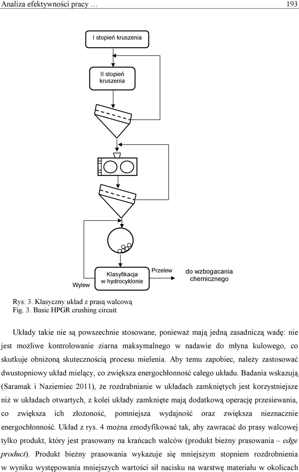 Basic HPGR crushing circuit Układy takie nie są powszechnie stosowane, ponieważ mają jedną zasadniczą wadę: nie jest możliwe kontrolowanie ziarna maksymalnego w nadawie do młyna kulowego, co skutkuje