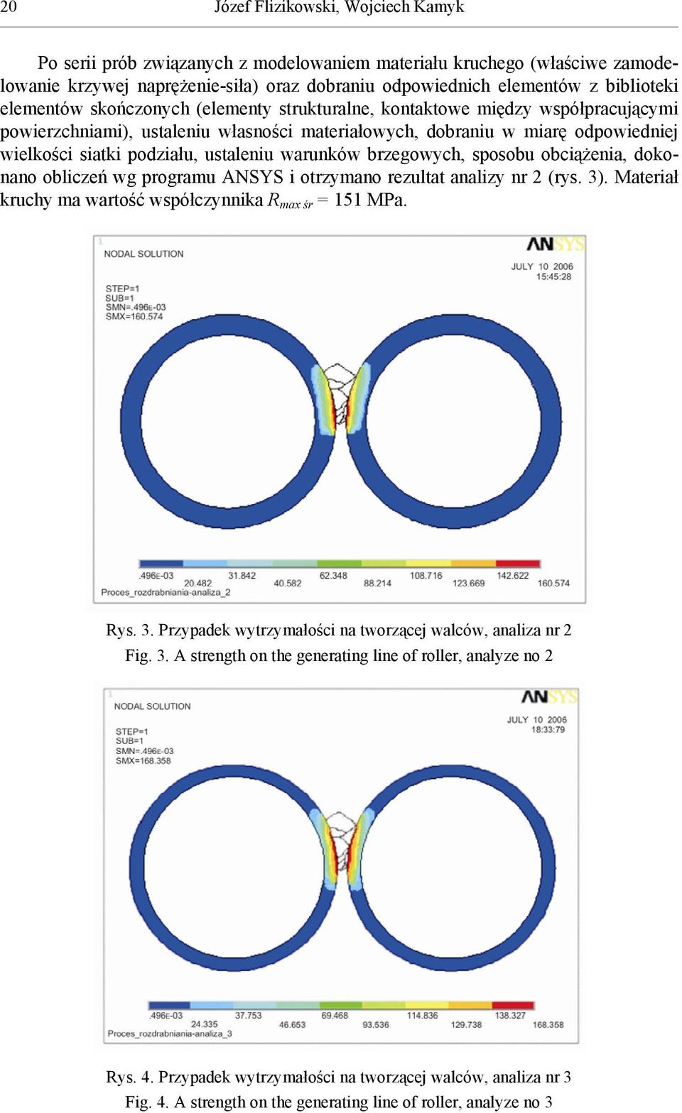 warunków brzegowych, sposobu obciążenia, dokonano obliczeń wg programu ANSYS i otrzymano rezultat analizy nr 2 (rys. 3). Materiał kruchy ma wartość współczynnika R max śr = 151 MPa. Rys. 3. Przypadek wytrzymałości na tworzącej walców, analiza nr 2 Fig.