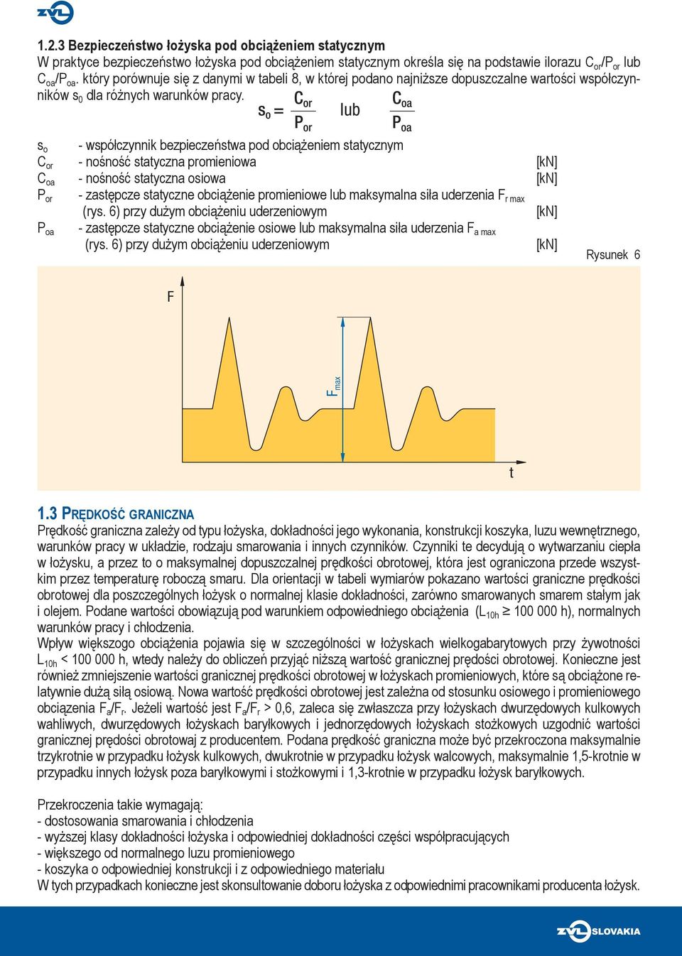 C s o = or C lub oa P or s o - współczynnik bezpieczeństwa pod obciążeniem statycznym C or - nośność statyczna promieniowa [kn] C oa - nośność statyczna osiowa [kn] P or - zastępcze statyczne