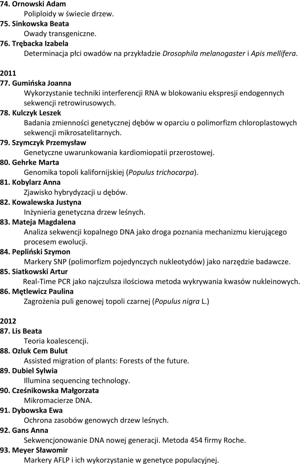 Kulczyk Leszek Badania zmienności genetycznej dębów w oparciu o polimorfizm chloroplastowych sekwencji mikrosatelitarnych. 79. Szymczyk Przemysław Genetyczne uwarunkowania kardiomiopatii przerostowej.