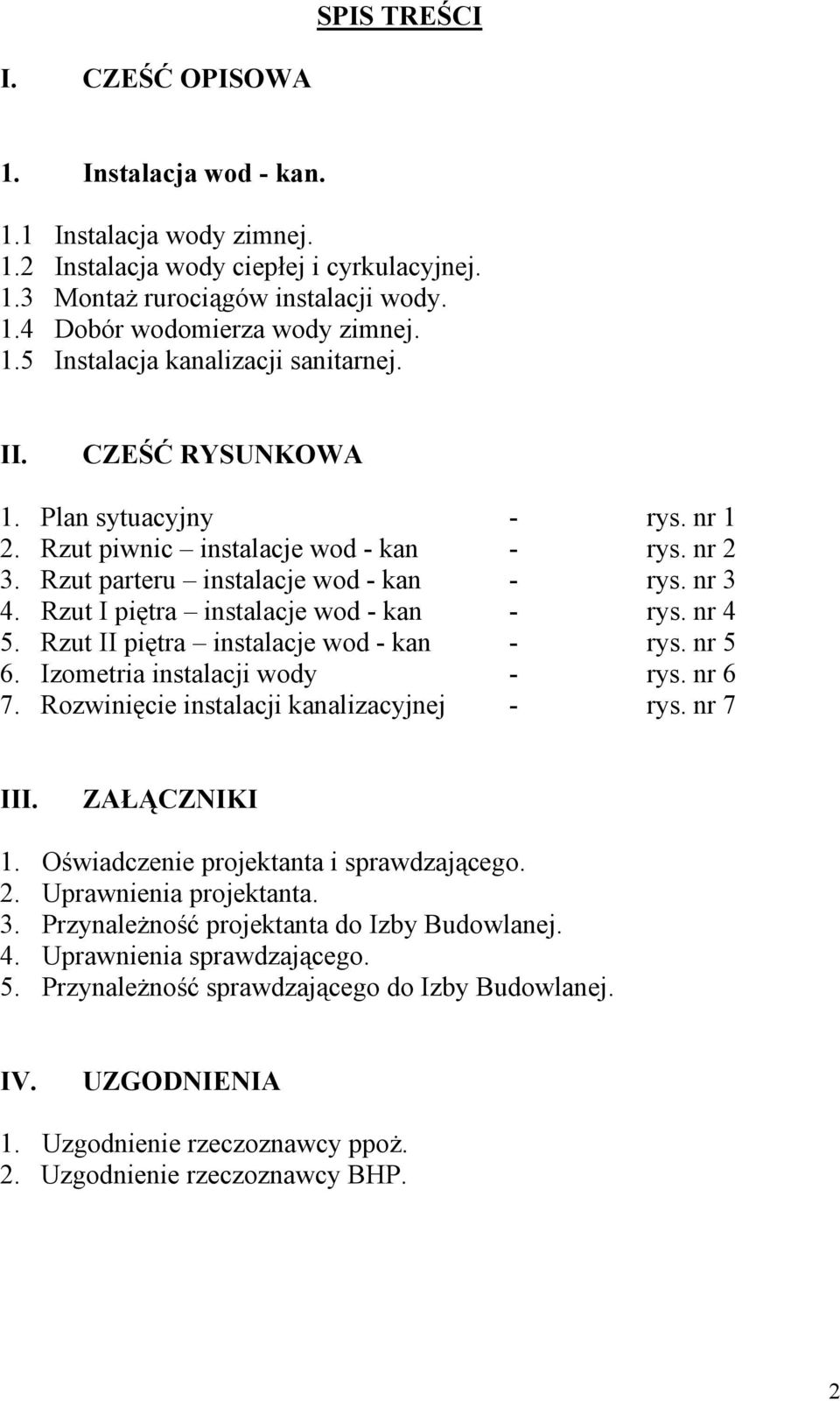 Rzut I piętra instalacje wod - kan - rys. nr 4 5. Rzut II piętra instalacje wod - kan - rys. nr 5 6. Izometria instalacji wody - rys. nr 6 7. Rozwinięcie instalacji kanalizacyjnej - rys. nr 7 III.