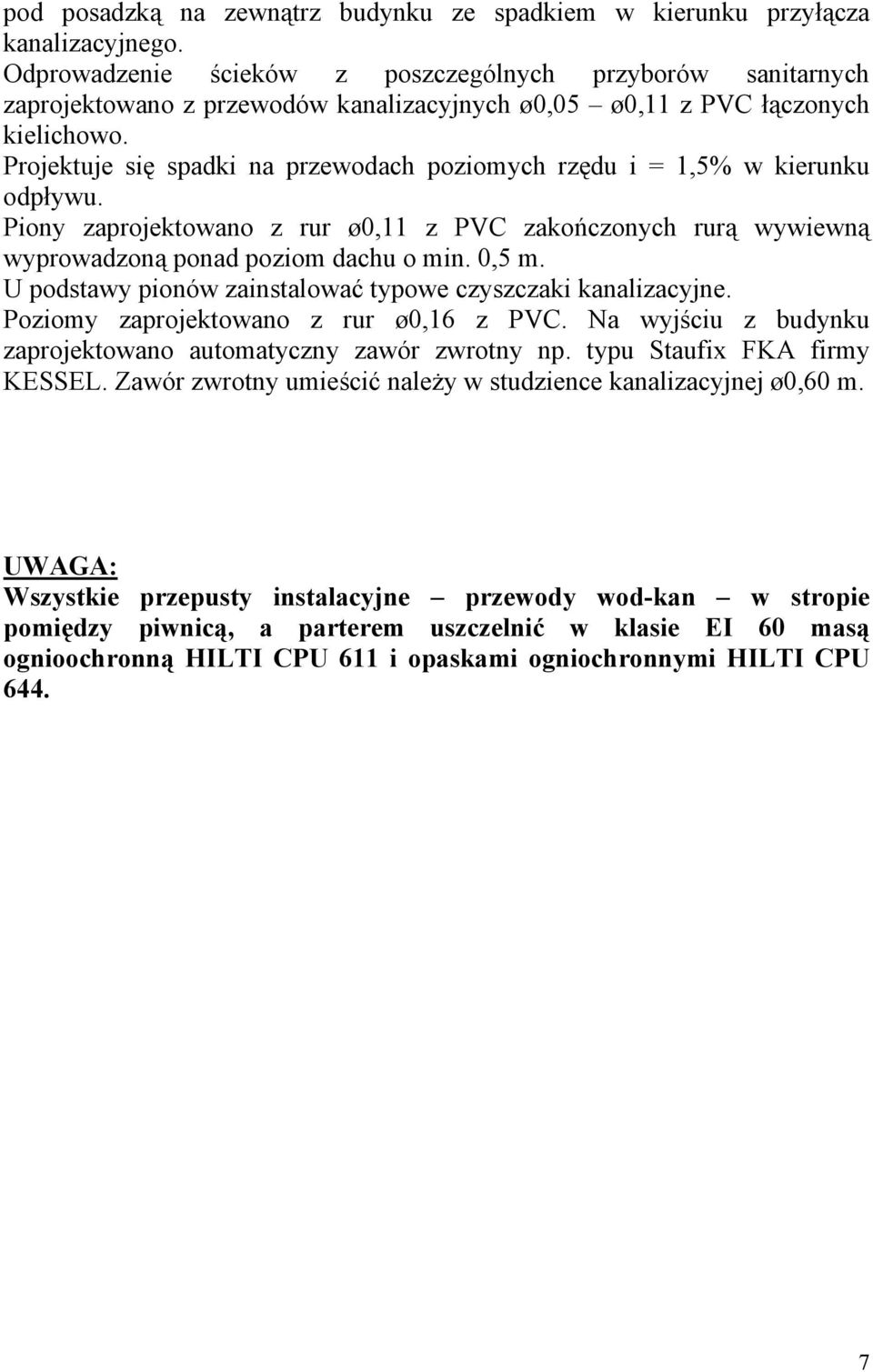 Projektuje się spadki na przewodach poziomych rzędu i = 1,5% w kierunku odpływu. Piony zaprojektowano z rur ø0,11 z PVC zakończonych rurą wywiewną wyprowadzoną ponad poziom dachu o min. 0,5 m.