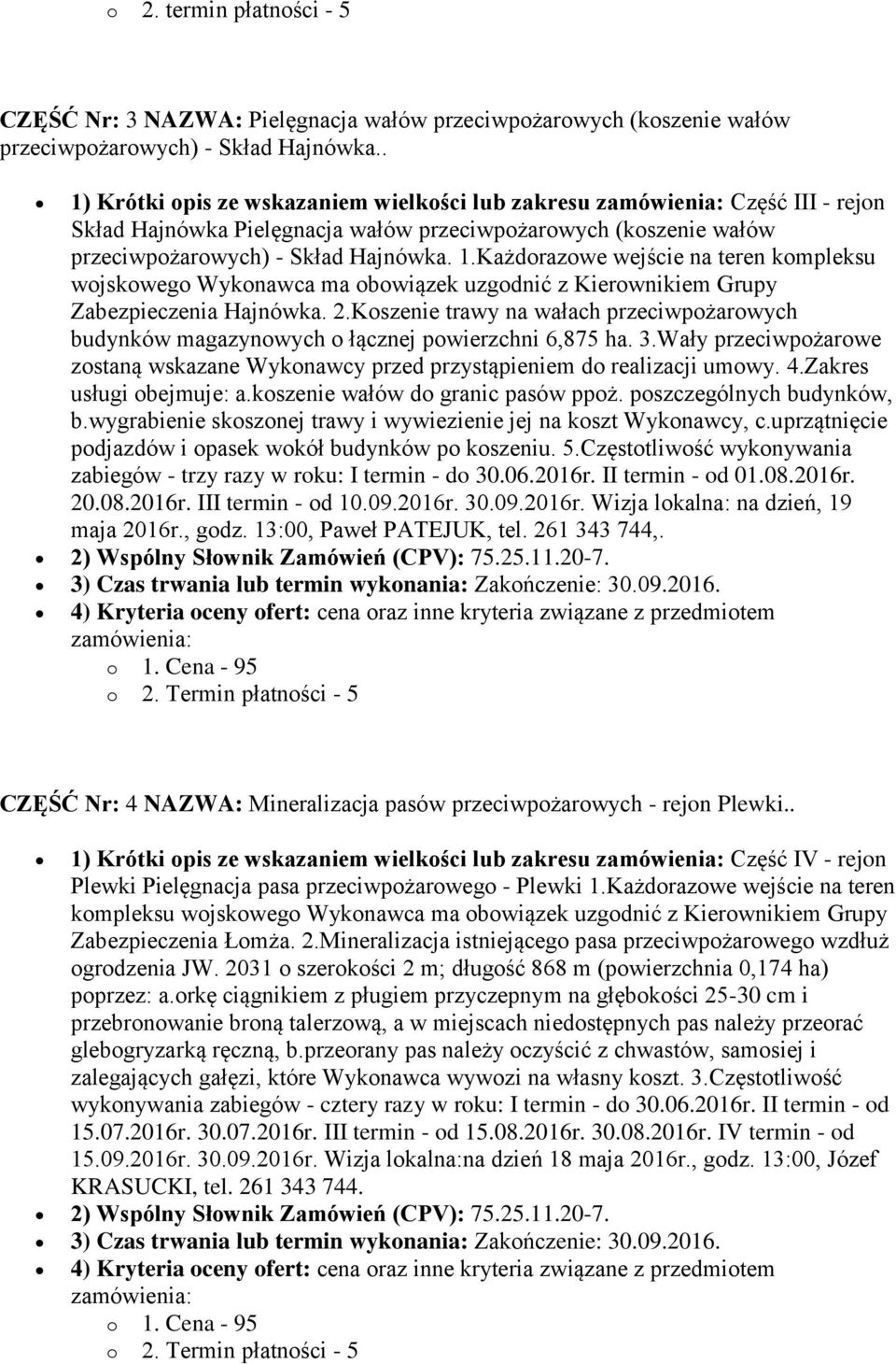 2.Koszenie trawy na wałach przeciwpożarowych budynków magazynowych o łącznej powierzchni 6,875 ha. 3.Wały przeciwpożarowe zostaną wskazane Wykonawcy przed przystąpieniem do realizacji umowy. 4.