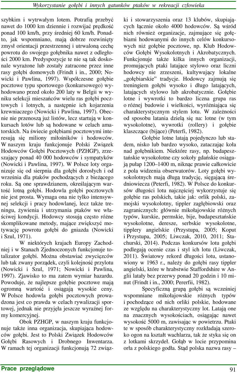 Predyspozycje te nie są tak doskonale wyrażone lub zostały zatracone przez inne rasy gołębi domowych (Frindt i in., 2000; Nowicki i Pawlina, 1997).