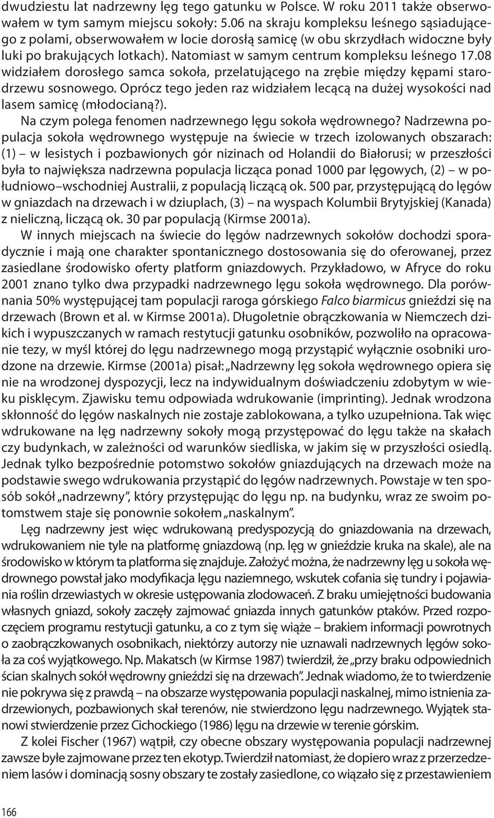 08 widziałem dorosłego samca sokoła, przelatującego na zrębie między kępami starodrzewu sosnowego. Oprócz tego jeden raz widziałem lecącą na dużej wysokości nad lasem samicę (młodocianą?).