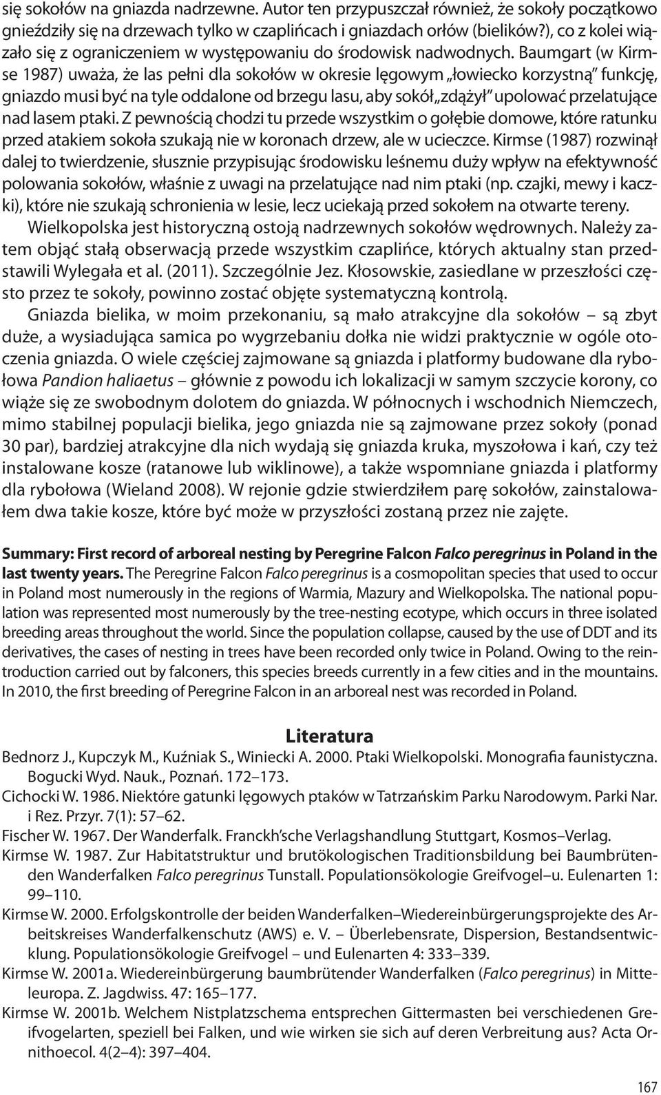 Baumgart (w Kirmse 1987) uważa, że las pełni dla sokołów w okresie lęgowym łowiecko korzystną funkcję, gniazdo musi być na tyle oddalone od brzegu lasu, aby sokół zdążył upolować przelatujące nad