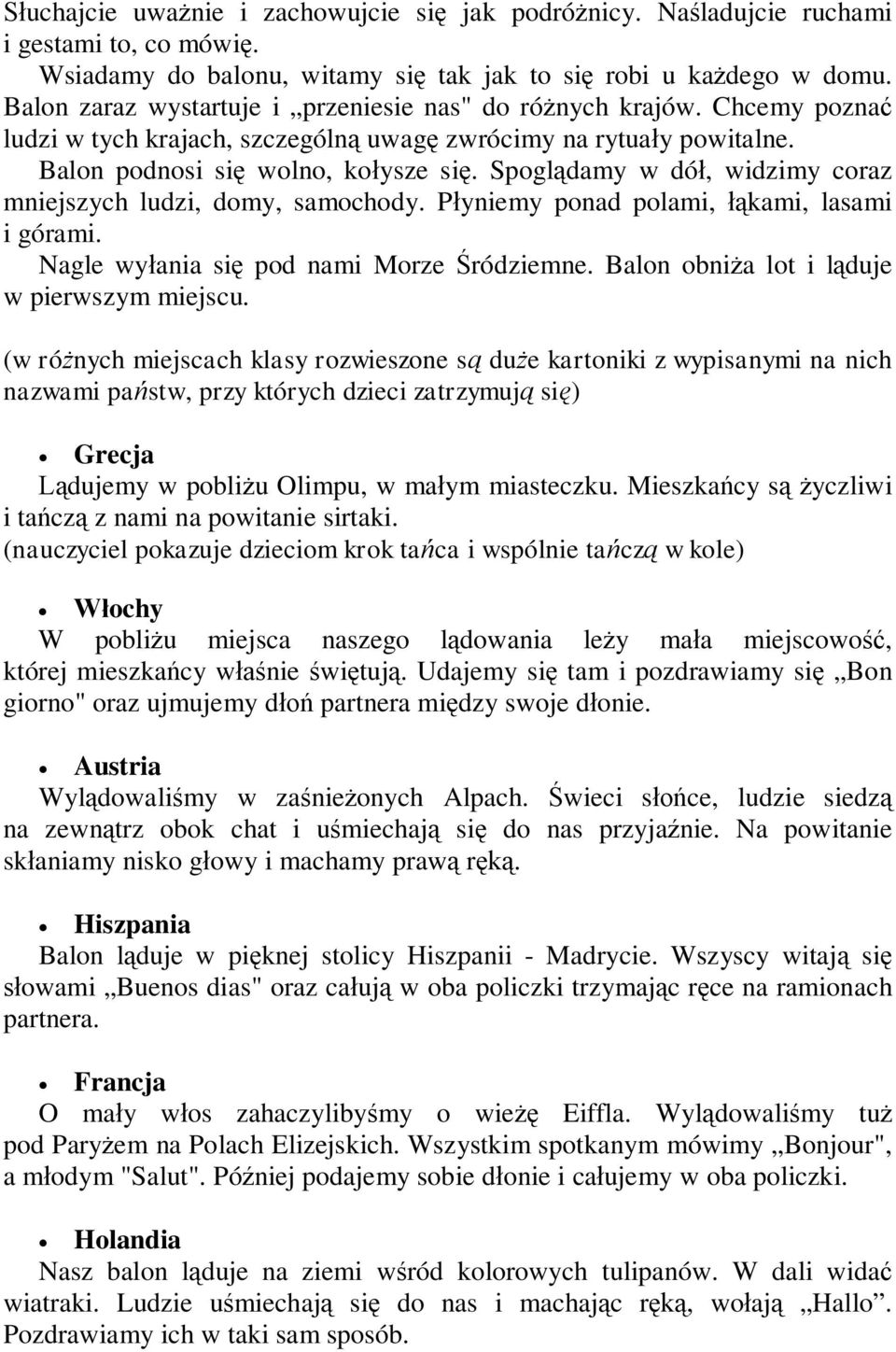 Spoglądamy w dół, widzimy coraz mniejszych ludzi, domy, samochody. Płyniemy ponad polami, łąkami, lasami i górami. Nagle wyłania się pod nami Morze Śródziemne.