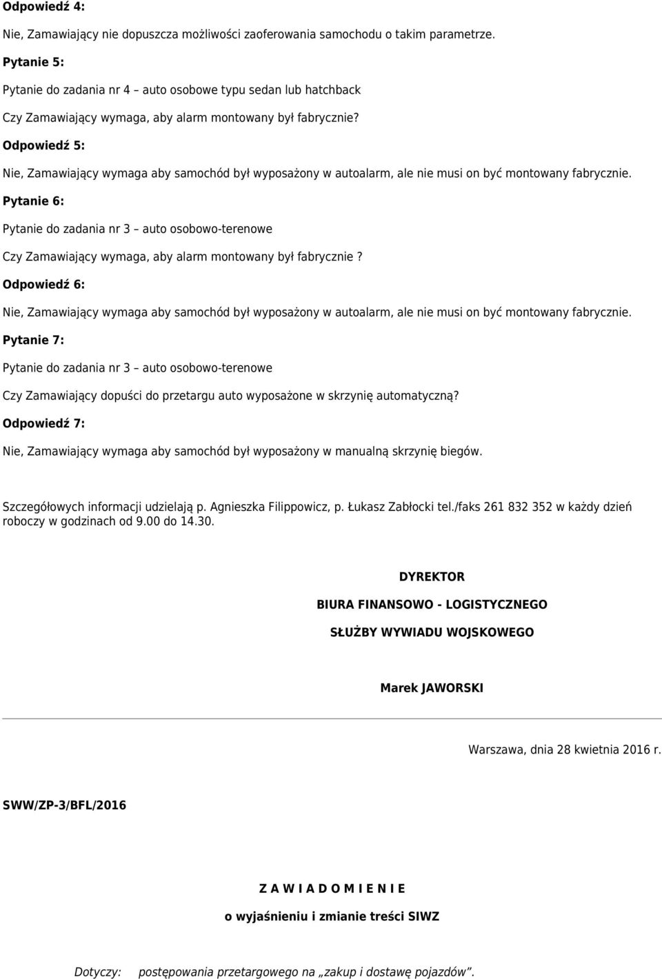 Odpowiedź 5: Nie, Zamawiający wymaga aby samochód był wyposażony w autoalarm, ale nie musi on być montowany fabrycznie.